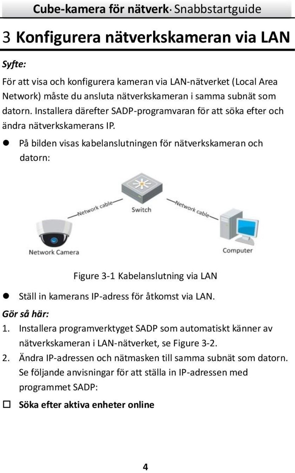 På bilden visas kabelanslutningen för nätverkskameran och datorn: Figure 3-1 Kabelanslutning via LAN Ställ in kamerans IP-adress för åtkomst via LAN. Gör så här: 1.