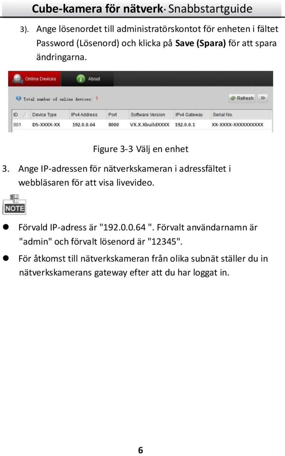 Ange IP-adressen för nätverkskameran i adressfältet i webbläsaren för att visa livevideo. Förvald IP-adress är "192.0.