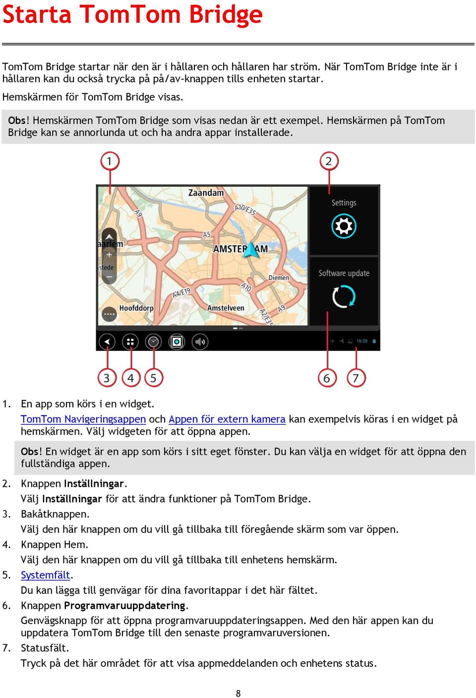 En app som körs i en widget. TomTom Navigeringsappen och Appen för extern kamera kan exempelvis köras i en widget på hemskärmen. Välj widgeten för att öppna appen. Obs!