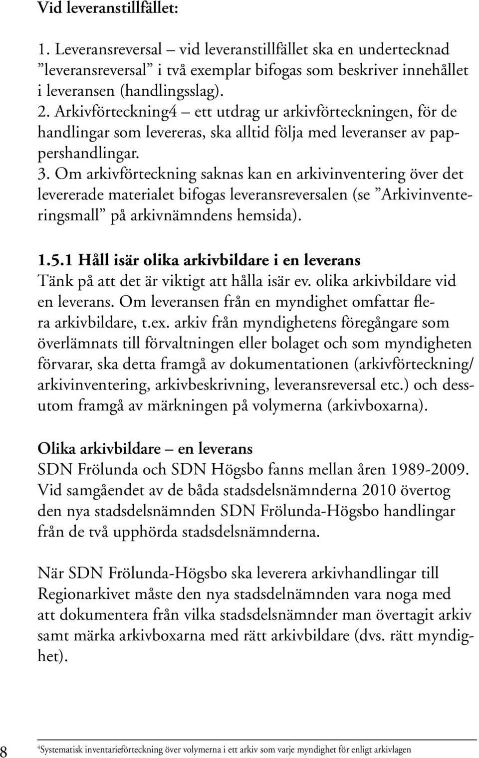 Om arkivförteckning saknas kan en arkivinventering över det levererade materialet bifogas leveransreversalen (se Arkivinventeringsmall på arkivnämndens hemsida). 1.5.