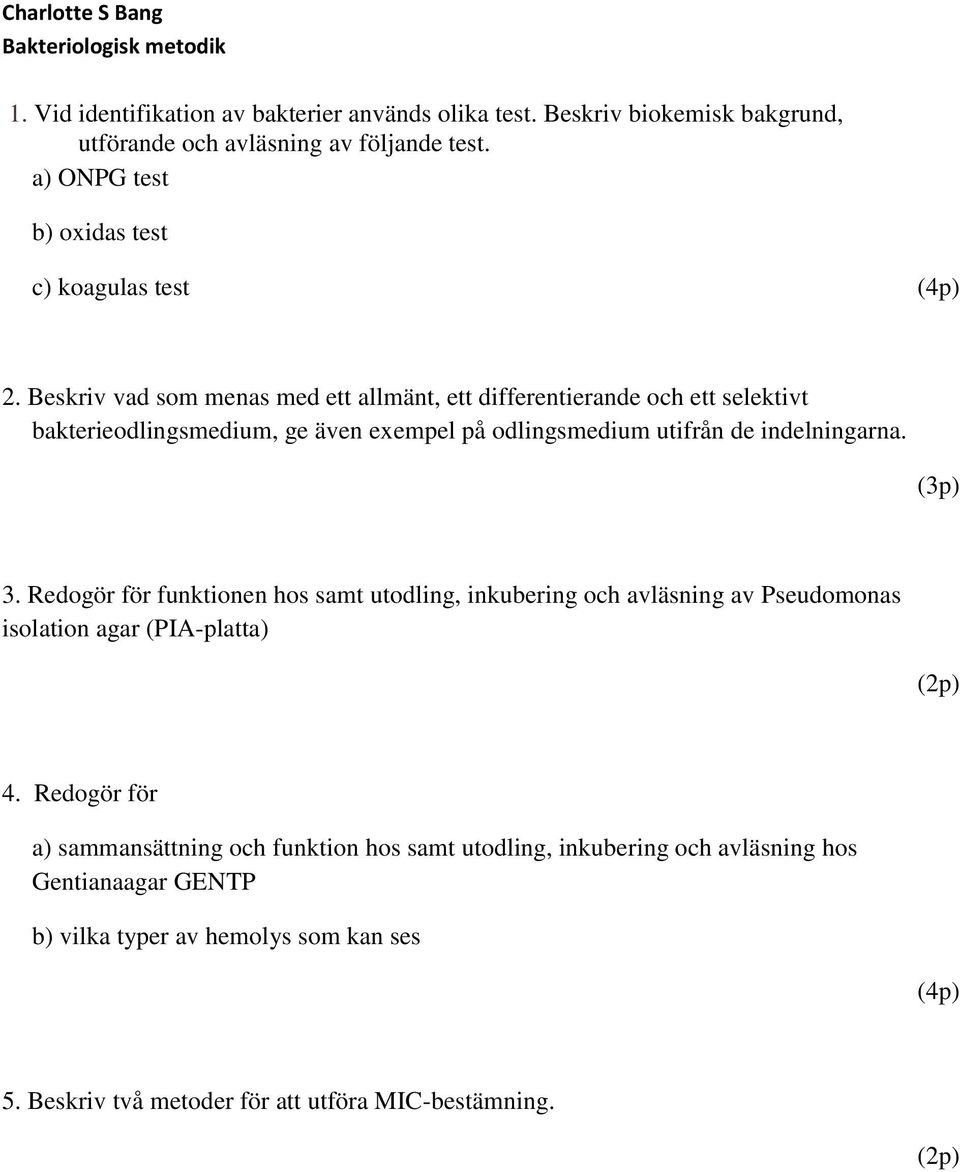 Beskriv vad som menas med ett allmänt, ett differentierande och ett selektivt bakterieodlingsmedium, ge även exempel på odlingsmedium utifrån de indelningarna. (3p) 3.