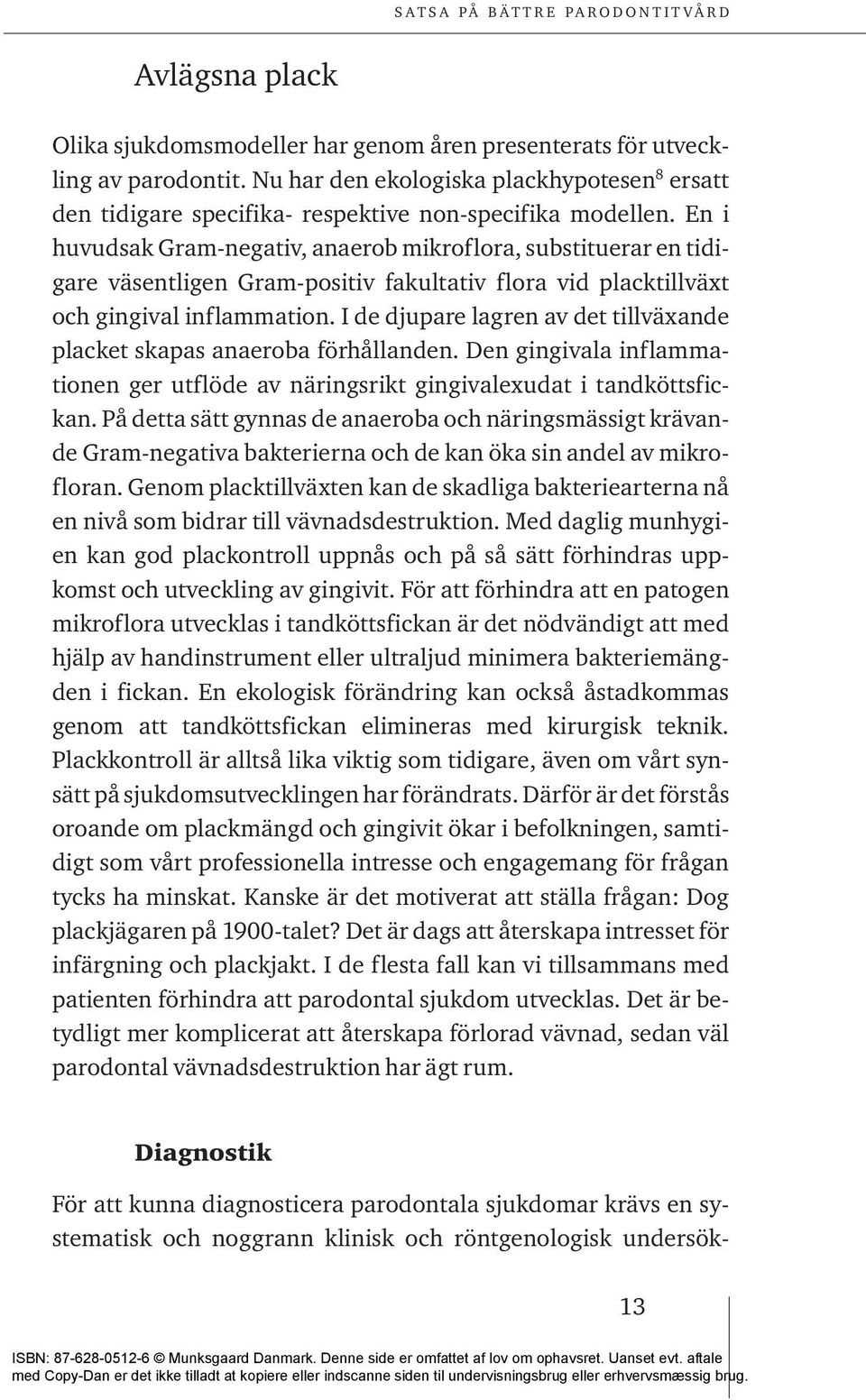 I de djupare lagren av det tillväxande placket skapas anaeroba förhållanden. Den gingivala inflammationen ger utflöde av näringsrikt gingivalexudat i tandköttsfickan.