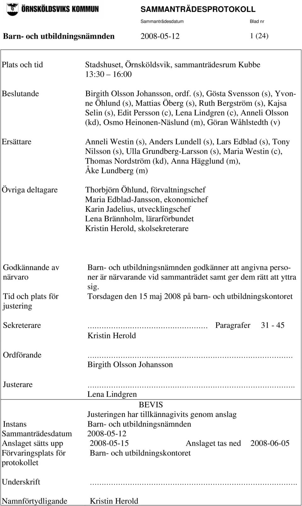 Wåhlstedth (v) Anneli Westin (s), Anders Lundell (s), Lars Edblad (s), Tony Nilsson (s), Ulla Grundberg-Larsson (s), Maria Westin (c), Thomas Nordström (kd), Anna Hägglund (m), Åke Lundberg (m)