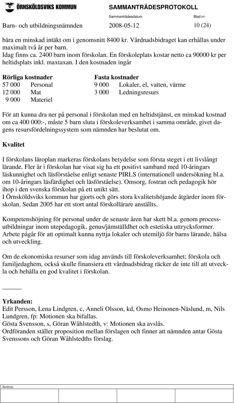 I den kostnaden ingår Rörliga kostnader Fasta kostnader 57 000 Personal 9 000 Lokaler, el, vatten, värme 12 000 Mat 3 000 Ledningsresurs 9 000 Materiel För att kunna dra ner på personal i förskolan