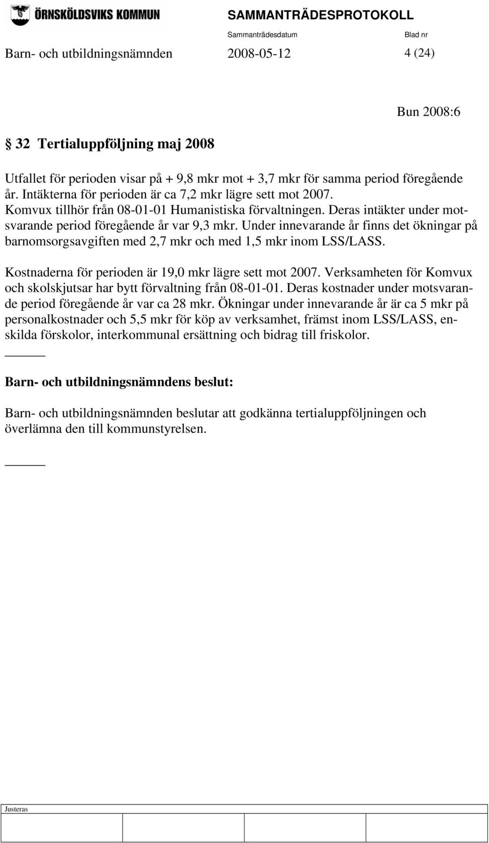 Under innevarande år finns det ökningar på barnomsorgsavgiften med 2,7 mkr och med 1,5 mkr inom LSS/LASS. Kostnaderna för perioden är 19,0 mkr lägre sett mot 2007.