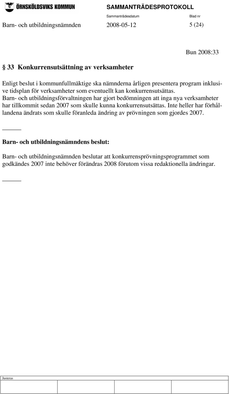 Barn- och utbildningsförvaltningen har gjort bedömningen att inga nya verksamheter har tillkommit sedan 2007 som skulle kunna konkurrensutsättas.