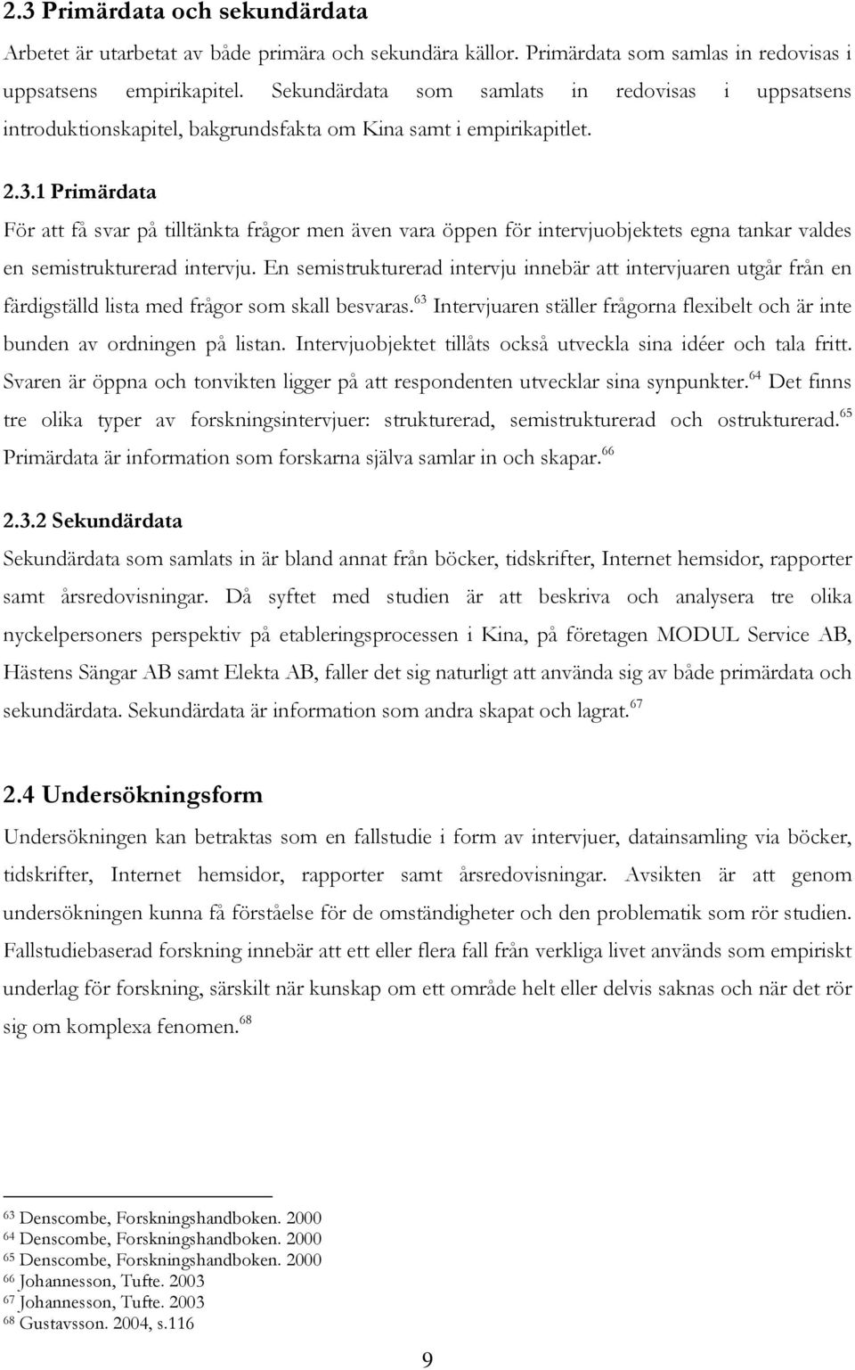 1 Primärdata För att få svar på tilltänkta frågor men även vara öppen för intervjuobjektets egna tankar valdes en semistrukturerad intervju.