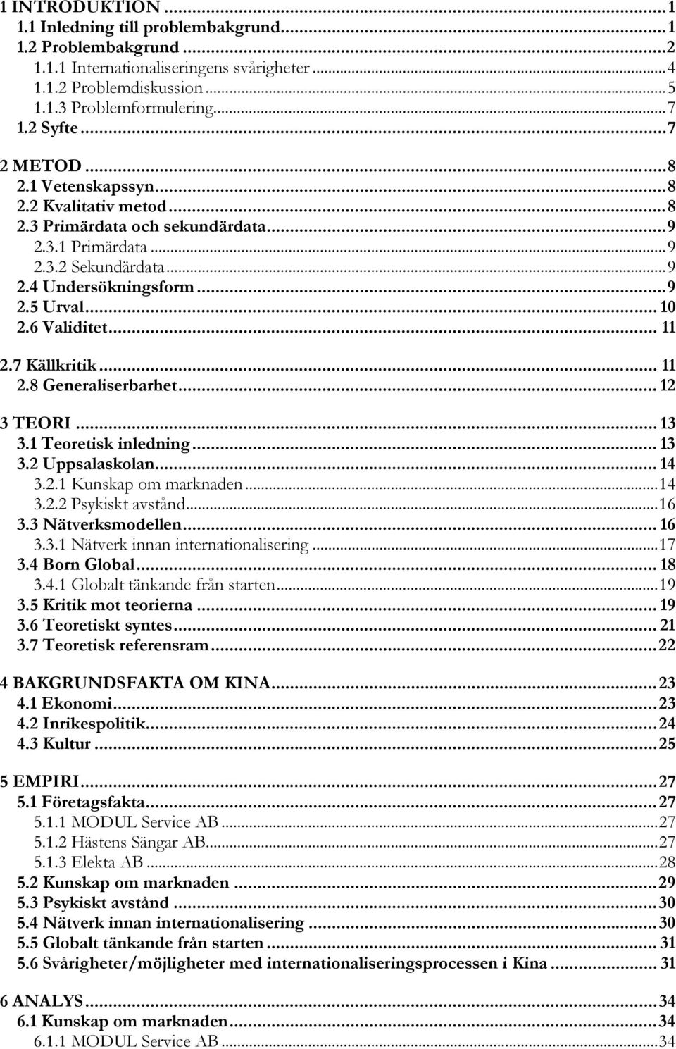 .. 11 2.7 Källkritik... 11 2.8 Generaliserbarhet... 12 3 TEORI... 13 3.1 Teoretisk inledning... 13 3.2 Uppsalaskolan... 14 3.2.1 Kunskap om marknaden...14 3.2.2 Psykiskt avstånd...16 3.