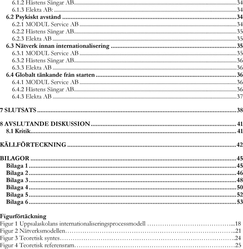 ..38 8 AVSLUTANDE DISKUSSION... 41 8.1 Kritik... 41 KÄLLFÖRTECKNING...42 BILAGOR...45 Bilaga 1...45 Bilaga 2...46 Bilaga 3...48 Bilaga 4...50 Bilaga 5...52 Bilaga 6.