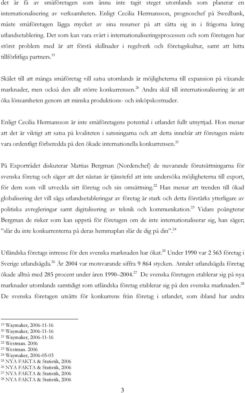 Det som kan vara svårt i internationaliseringsprocessen och som företagen har störst problem med är att förstå skillnader i regelverk och företagskultur, samt att hitta tillförlitliga partners.