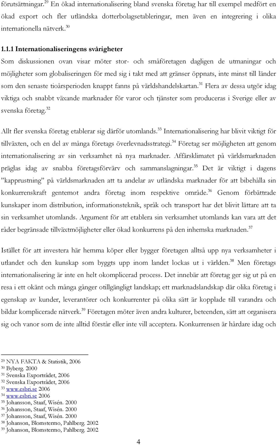 30 1.1.1 Internationaliseringens svårigheter Som diskussionen ovan visar möter stor- och småföretagen dagligen de utmaningar och möjligheter som globaliseringen för med sig i takt med att gränser