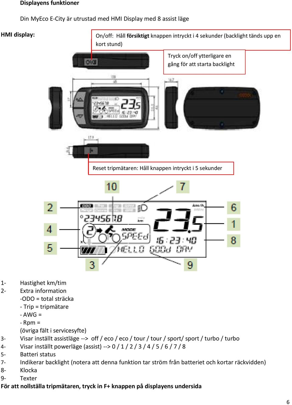 Rpm = (övriga fält i servicesyfte) 3- Visar inställt assistläge --> off / eco / eco / tour / tour / sport/ sport / turbo / turbo 4- Visar inställt powerläge (assist) --> 0 / 1 / 2 / 3 / 4 / 5 / 6 / 7