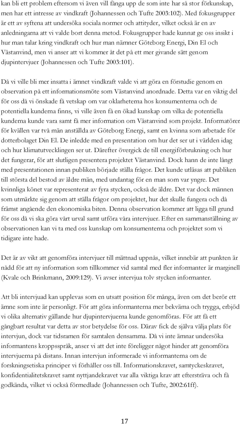 Fokusgrupper hade kunnat ge oss insikt i hur man talar kring vindkraft och hur man nämner Göteborg Energi, Din El och Västanvind, men vi anser att vi kommer åt det på ett mer givande sätt genom