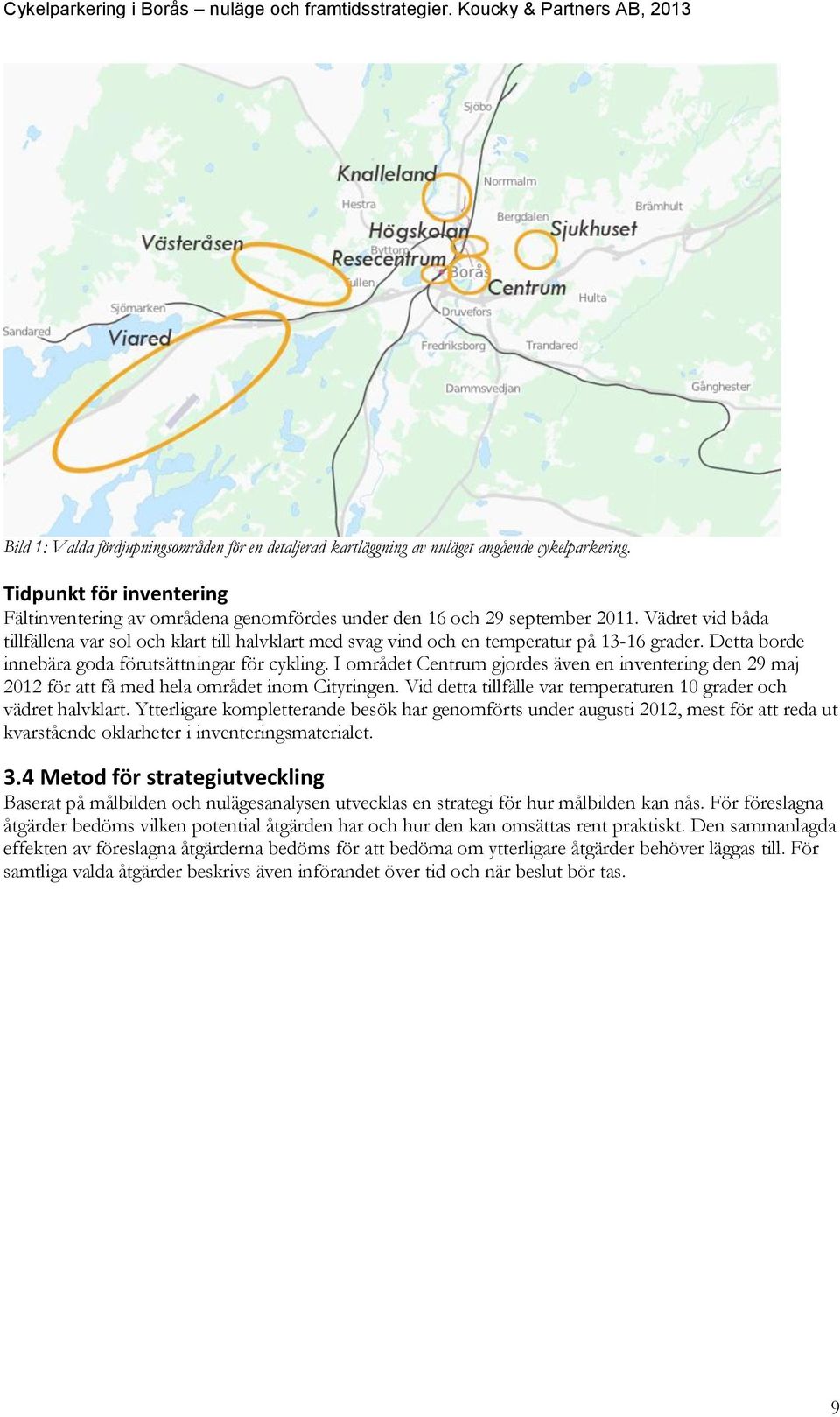 Vädret vid båda tillfällena var sol och klart till halvklart med svag vind och en temperatur på 13-16 grader. Detta borde innebära goda förutsättningar för cykling.
