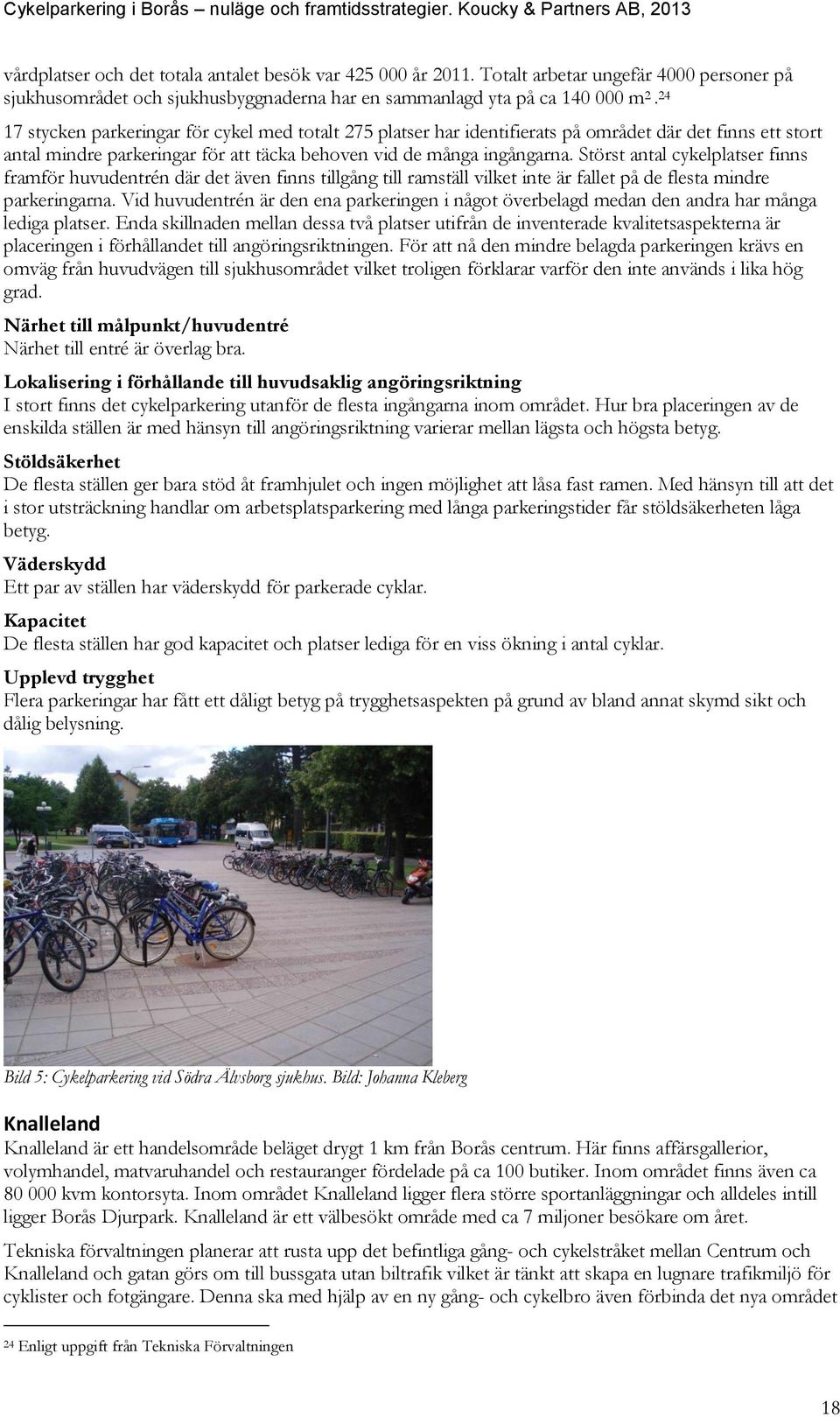 Störst antal cykelplatser finns framför huvudentrén där det även finns tillgång till ramställ vilket inte är fallet på de flesta mindre parkeringarna.