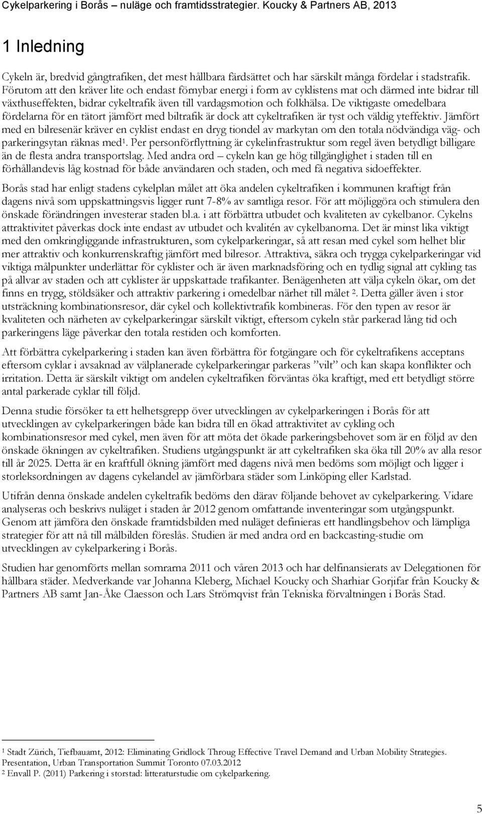 De viktigaste omedelbara fördelarna för en tätort jämfört med biltrafik är dock att cykeltrafiken är tyst och väldig yteffektiv.