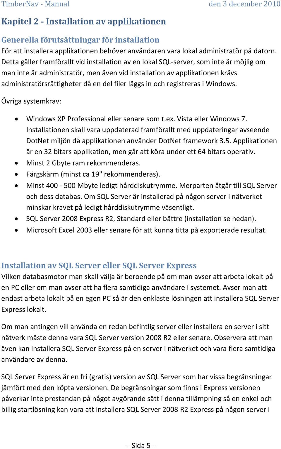 filer läggs in och registreras i Windows. Övriga systemkrav: Windows XP Professional eller senare som t.ex. Vista eller Windows 7.