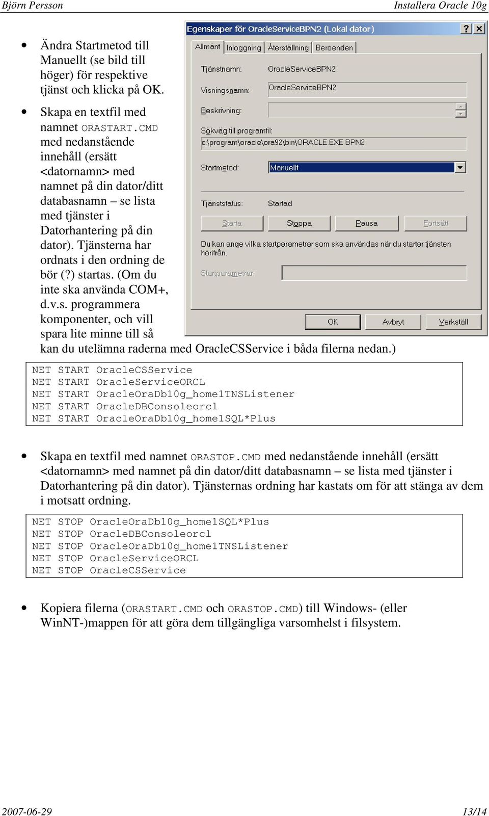 ) startas. (Om du inte ska använda COM+, d.v.s. programmera komponenter, och vill spara lite minne till så kan du utelämna raderna med OracleCSService i båda filerna nedan.