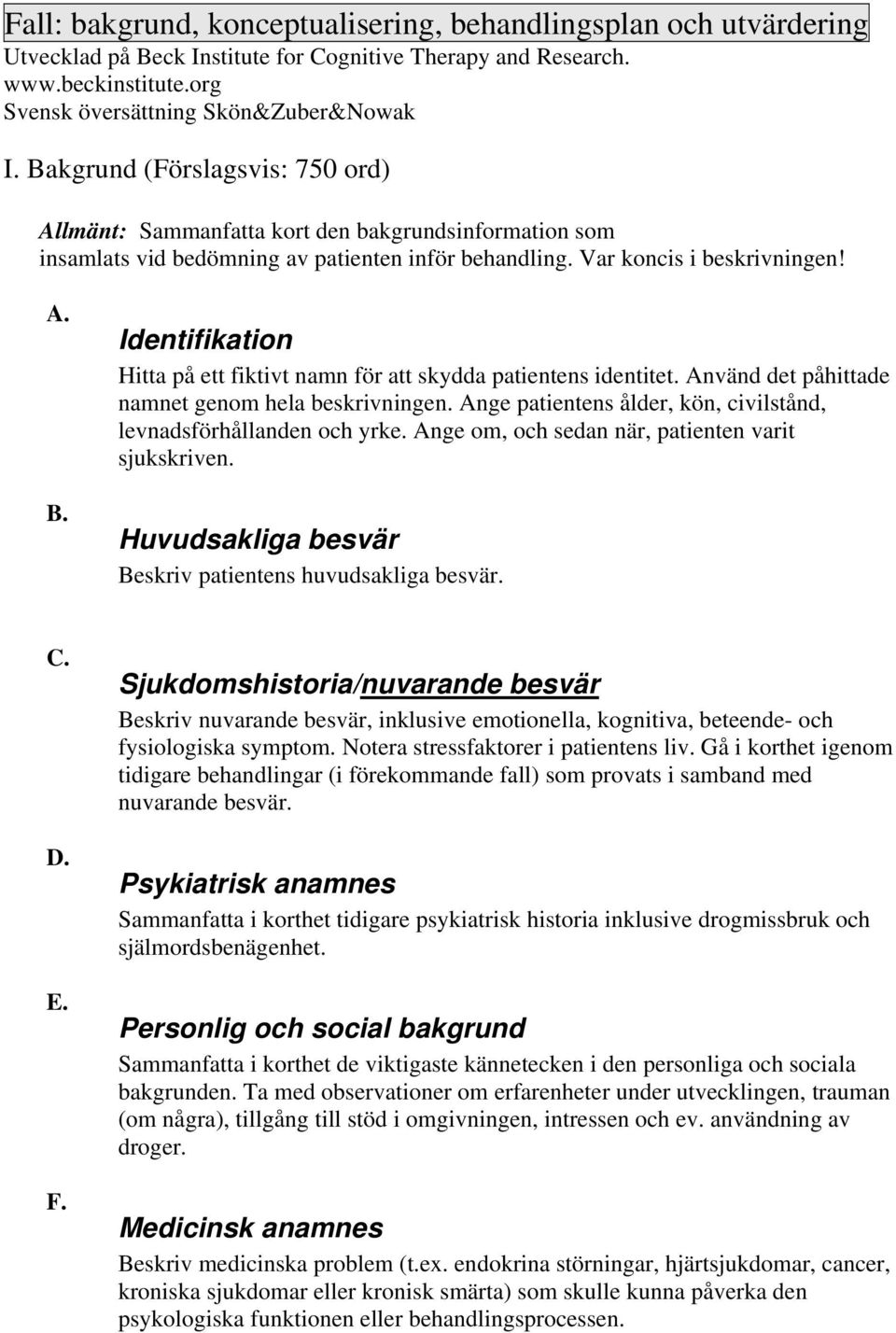 Identifikation Hitta på ett fiktivt namn för att skydda patientens identitet. Använd det påhittade namnet genom hela beskrivningen.