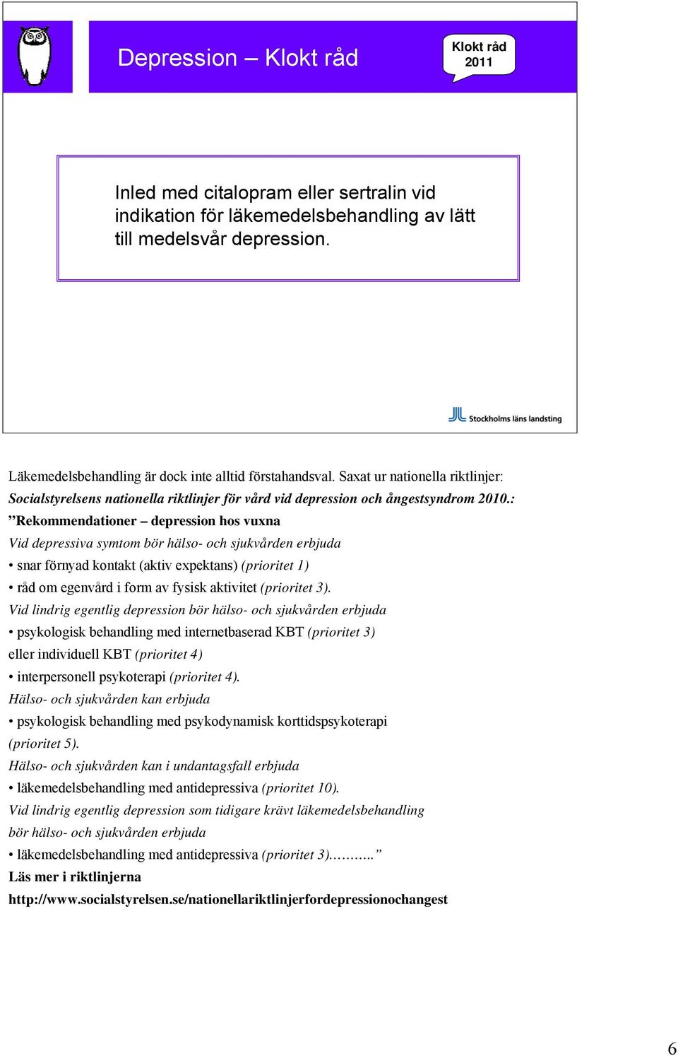 : Rekommendationer depression hos vuxna Vid depressiva symtom bör hälso- och sjukvården erbjuda snar förnyad kontakt (aktiv expektans) (prioritet 1) råd om egenvård i form av fysisk aktivitet