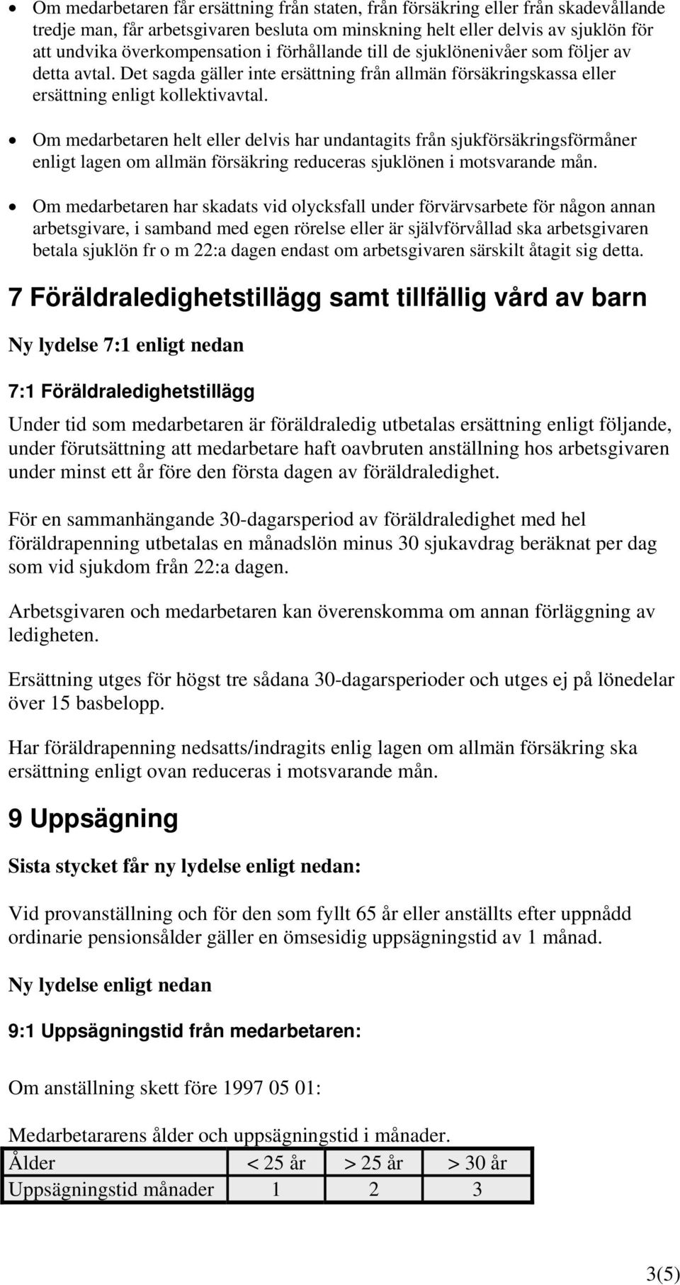 Om medarbetaren helt eller delvis har undantagits från sjukförsäkringsförmåner enligt lagen om allmän försäkring reduceras sjuklönen i motsvarande mån.