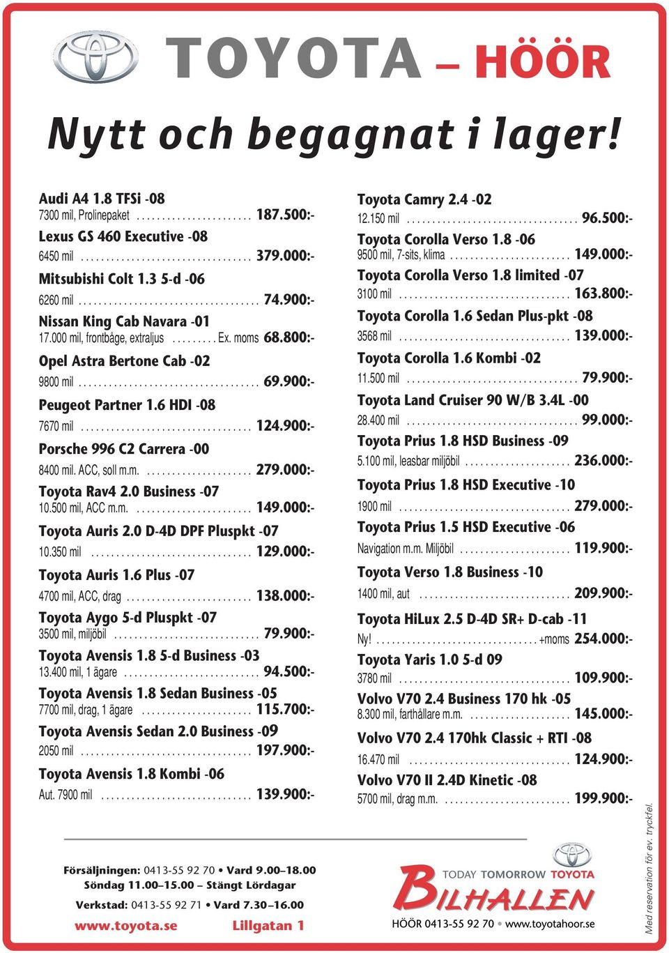 900:- Porsche 996 C2 Carrera -00 8400mil.ACC,soll m.m.... 279.000:- Toyota Rav4 2.0 Business -07 10.500mil,ACCm.m.... 149.000:- Toyota Auris 2.0 D-4D DPF Pluspkt -07 10.350mil... 129.