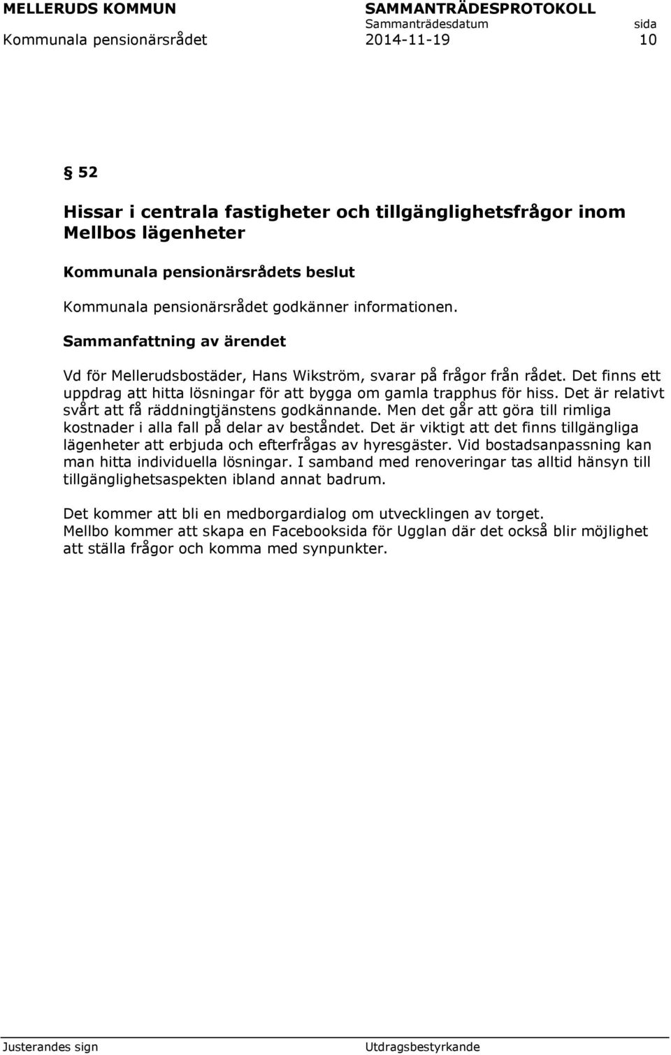 Men det går att göra till rimliga kostnader i alla fall på delar av beståndet. Det är viktigt att det finns tillgängliga lägenheter att erbjuda och efterfrågas av hyresgäster.