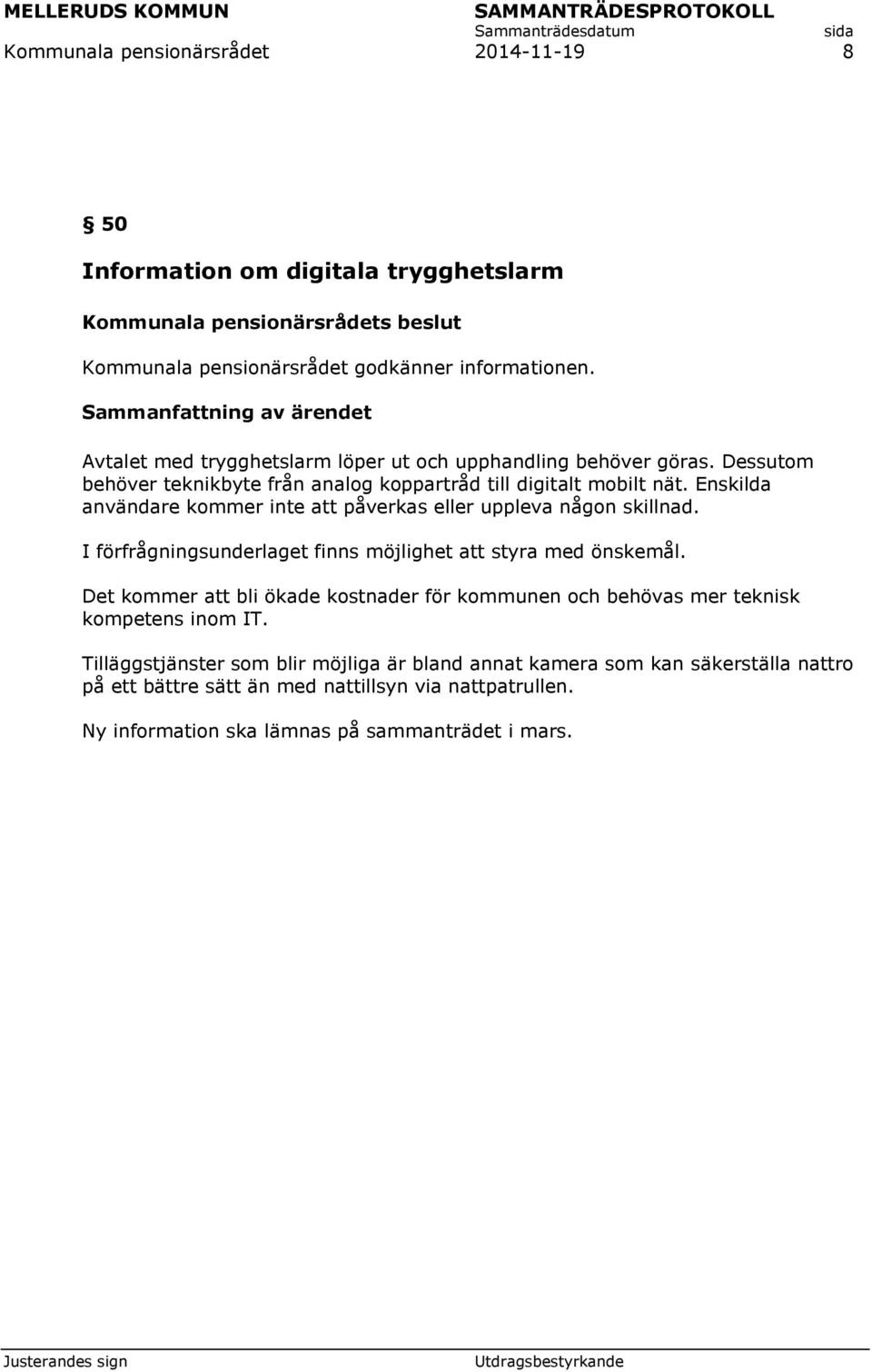 I förfrågningsunderlaget finns möjlighet att styra med önskemål. Det kommer att bli ökade kostnader för kommunen och behövas mer teknisk kompetens inom IT.