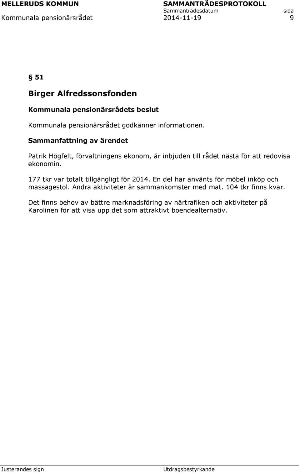 En del har använts för möbel inköp och massagestol. Andra aktiviteter är sammankomster med mat. 104 tkr finns kvar.