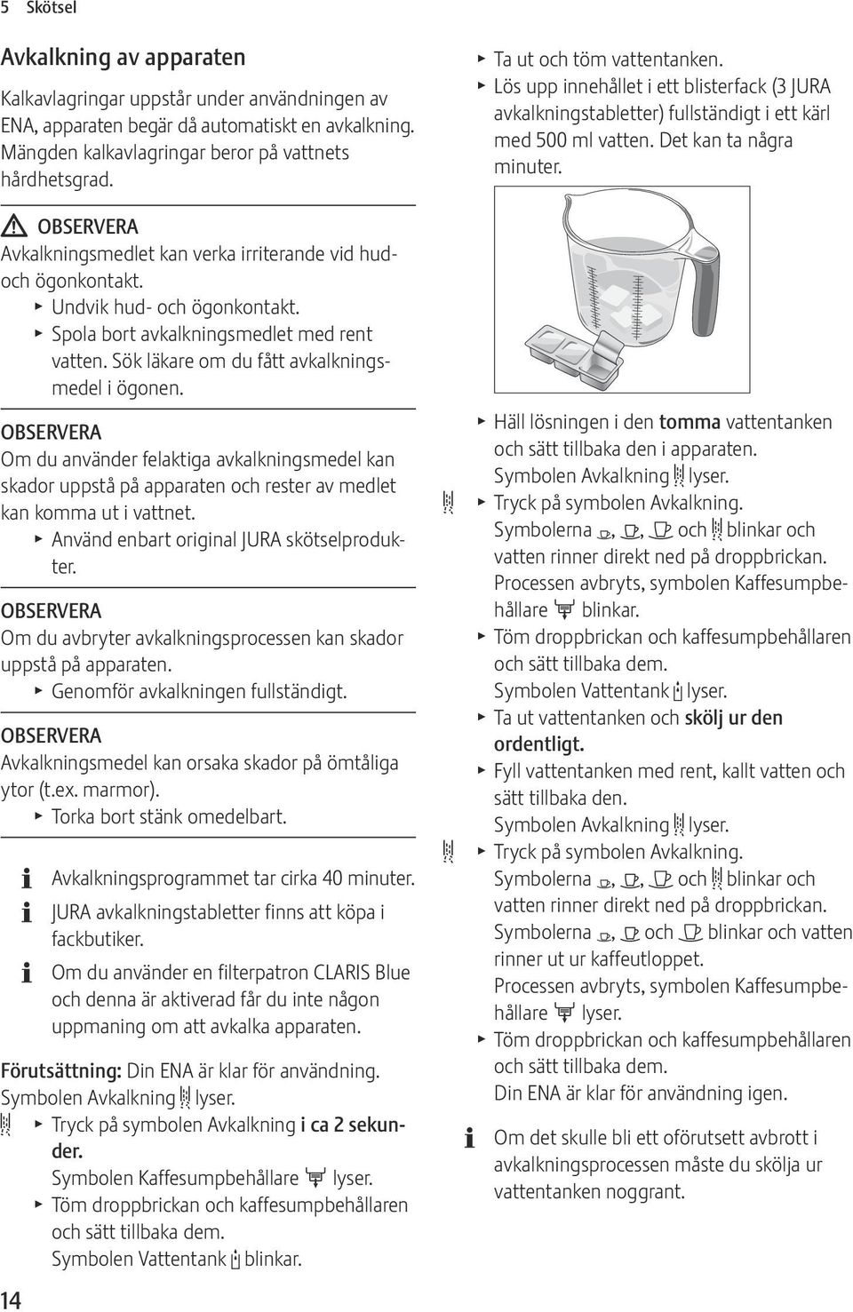 Sök läkare om du fått avkalkningsmedel i ögonen. OBSERVERA Om du använder felaktiga avkalkningsmedel kan skador uppstå på apparaten och rester av medlet kan komma ut i vattnet.