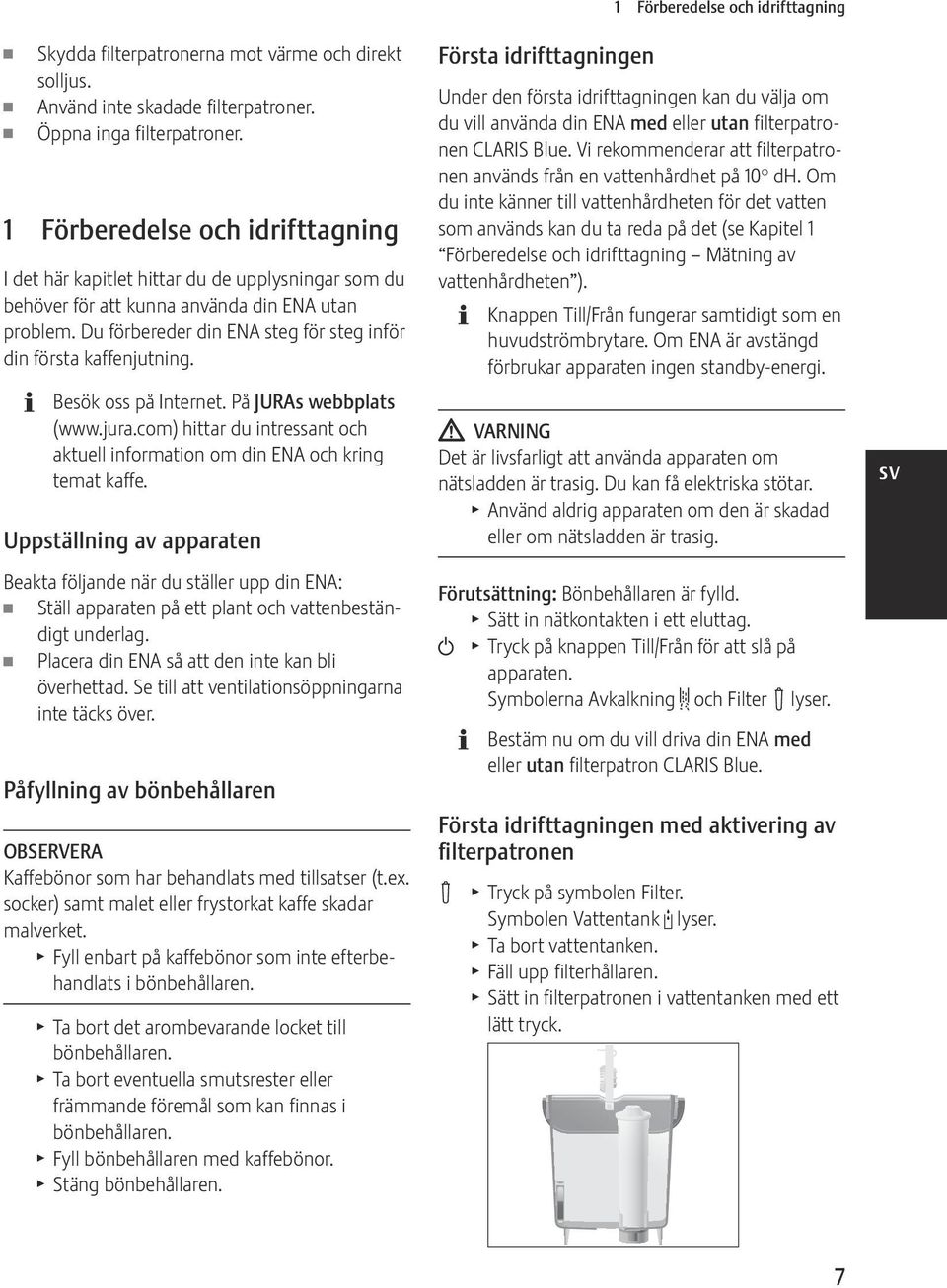 Du förbereder din ENA steg för steg inför din första kaffenjutning. Besök oss på Internet. På JURAs webbplats (www.jura.