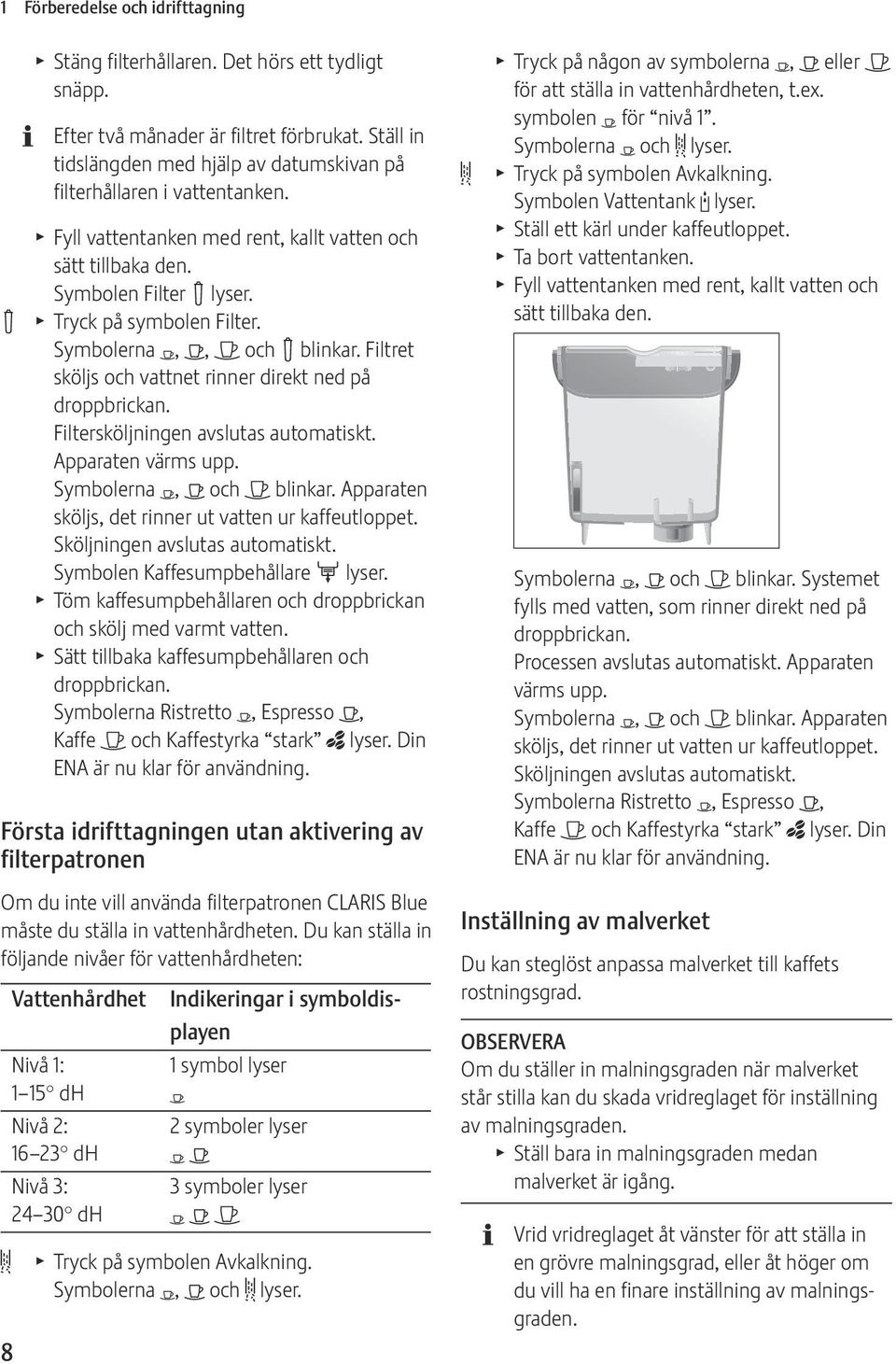 Symbolerna Y, <, > och! blinkar. Filtret sköljs och vattnet rinner direkt ned på droppbrickan. Filtersköljningen avslutas automatiskt. Apparaten värms upp. Symbolerna Y, < och > blinkar.