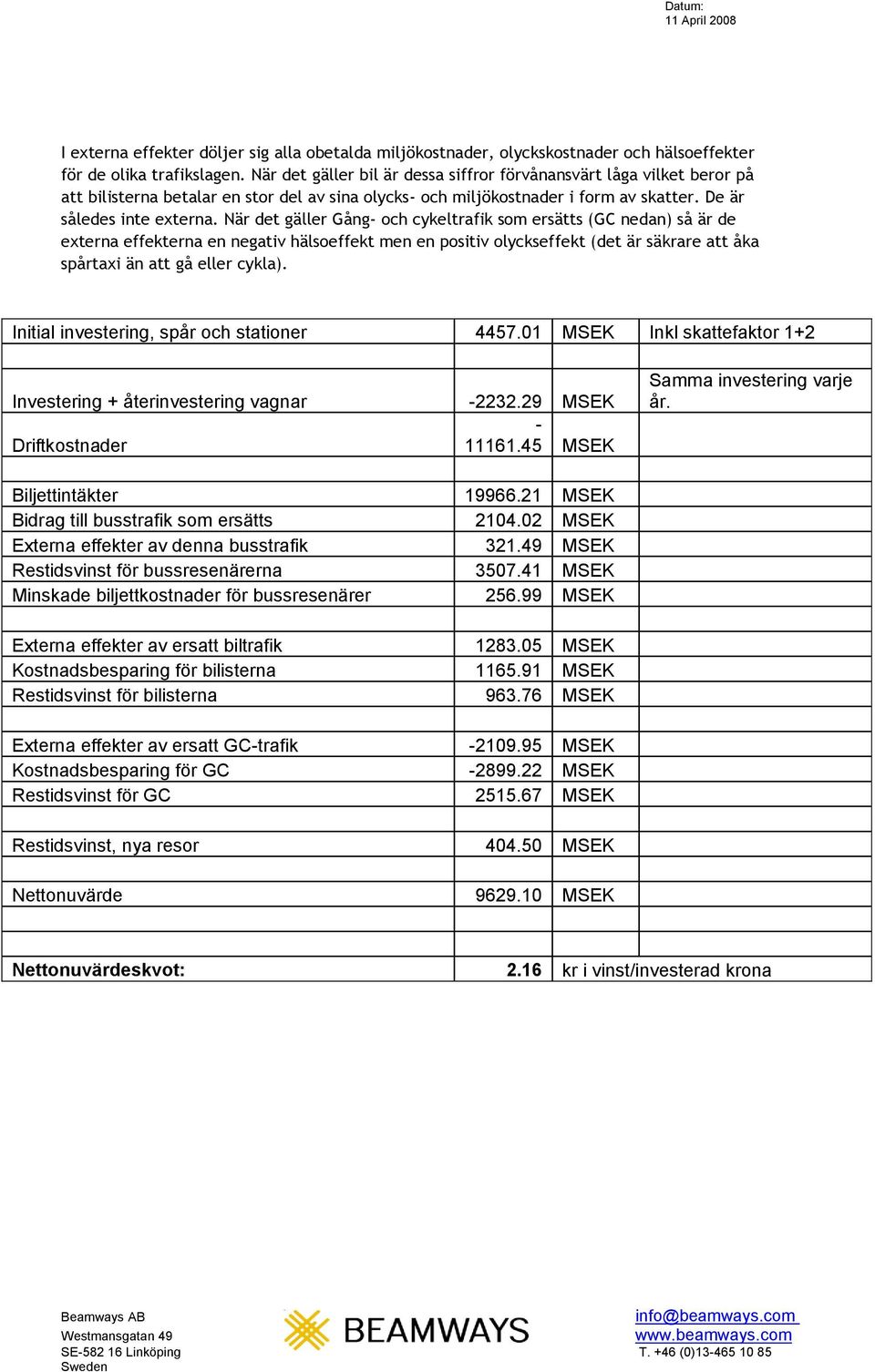 När det gäller Gång- och cykeltrafik som ersätts (GC nedan) så är de externa effekterna en negativ hälsoeffekt men en positiv olyckseffekt (det är säkrare att åka spårtaxi än att gå eller cykla).