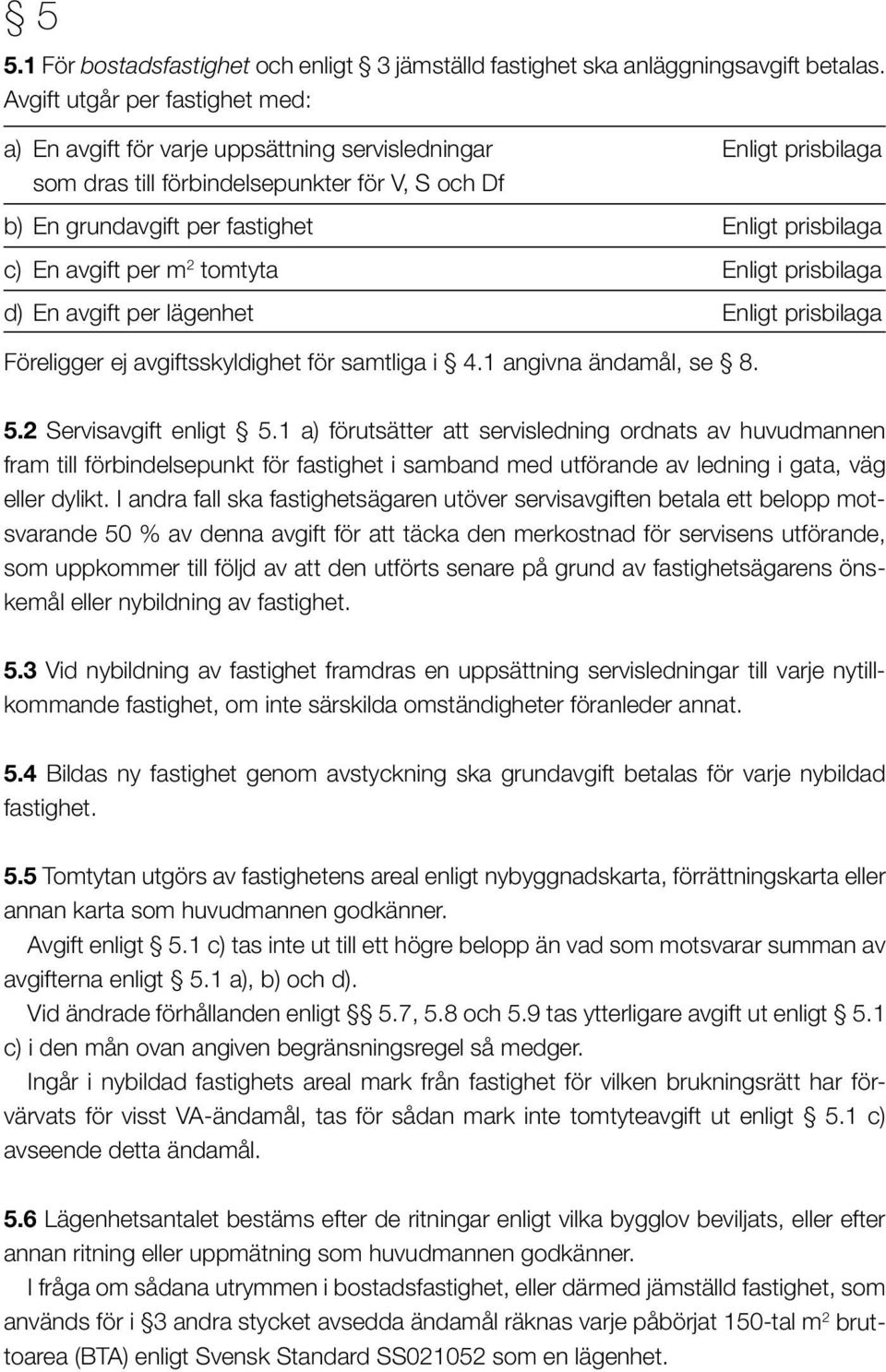 c) En avgift per m 2 tomtyta Enligt prisbilaga d) En avgift per lägenhet Enligt prisbilaga Föreligger ej avgiftsskyldighet för samtliga i 4.1 angivna ändamål, se 8. 5.2 Servisavgift enligt 5.