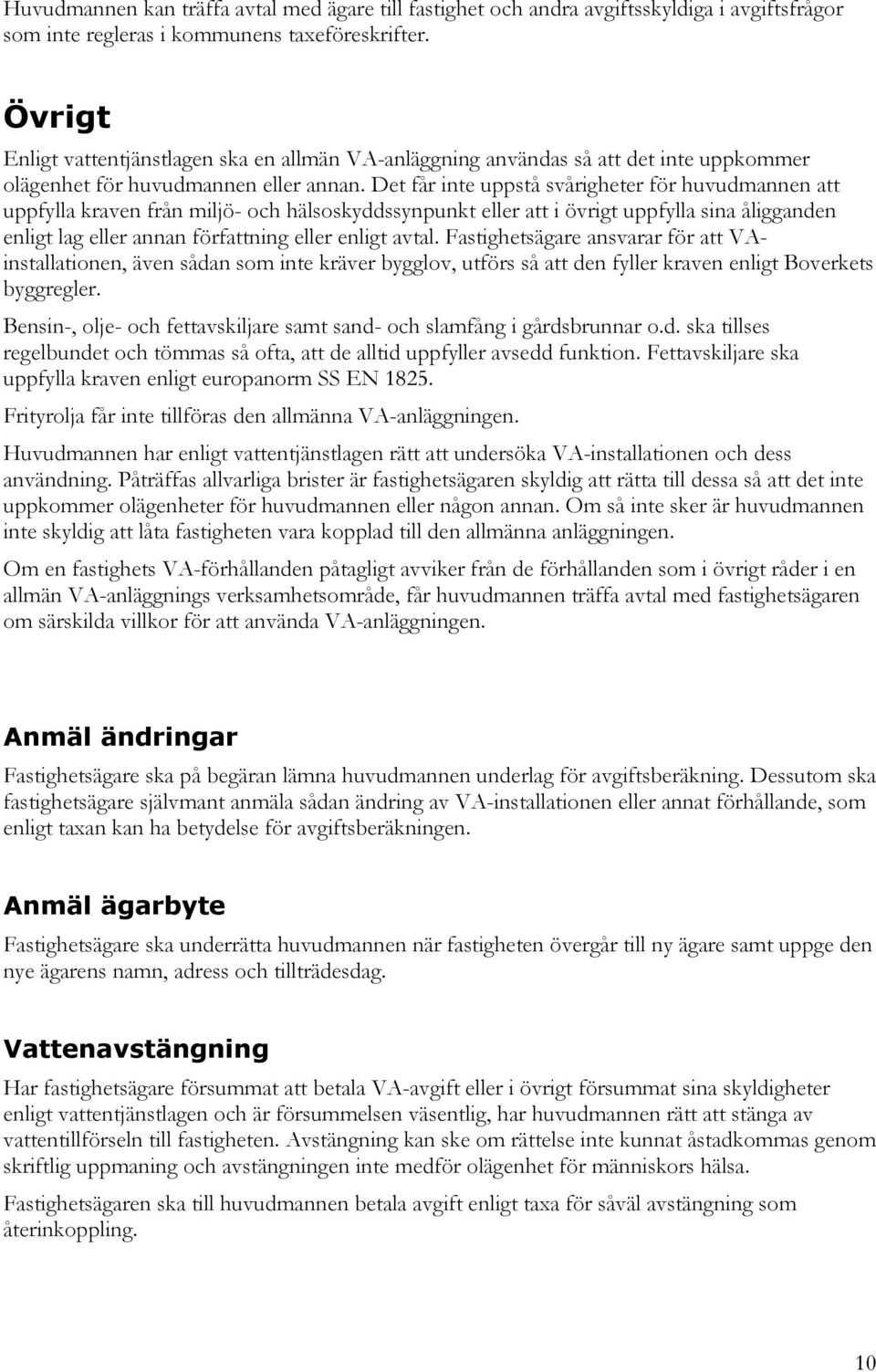 Det får inte uppstå svårigheter för huvudmannen att uppfylla kraven från miljö- och hälsoskyddssynpunkt eller att i övrigt uppfylla sina åligganden enligt lag eller annan författning eller enligt