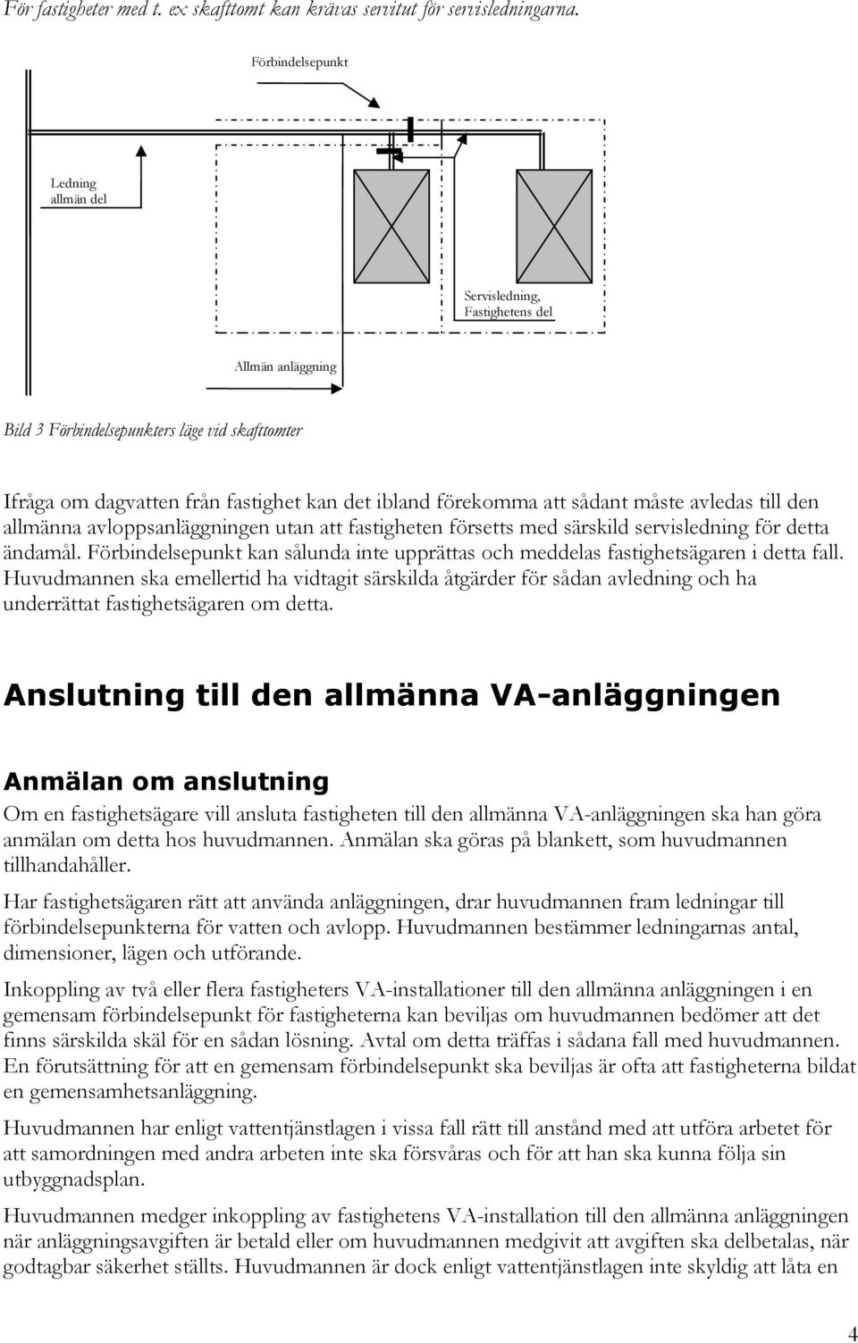 sådant måste avledas till den allmänna avloppsanläggningen utan att fastigheten försetts med särskild servisledning för detta ändamål.