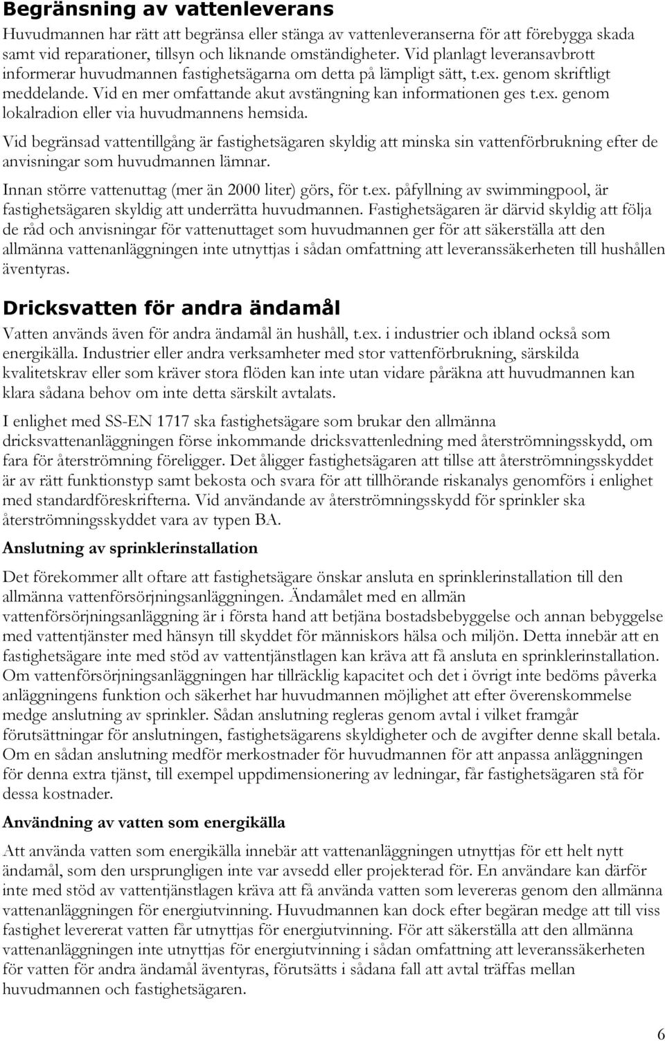 Vid begränsad vattentillgång är fastighetsägaren skyldig att minska sin vattenförbrukning efter de anvisningar som huvudmannen lämnar. Innan större vattenuttag (mer än 2000 liter) görs, för t.ex.