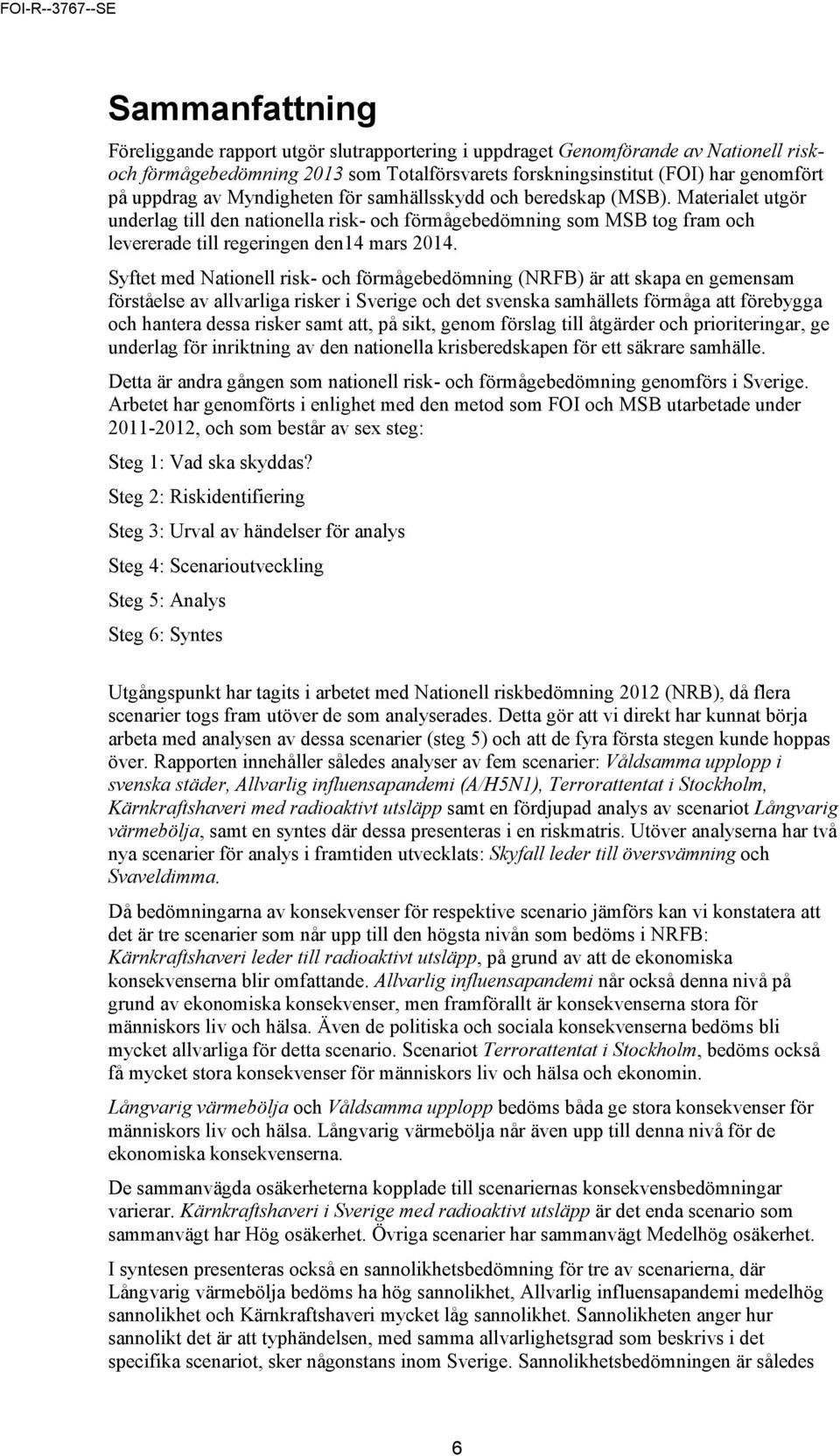 Syftet med Nationell risk- och förmågebedömning (NRFB) är att skapa en gemensam förståelse av allvarliga risker i Sverige och det svenska samhällets förmåga att förebygga och hantera dessa risker