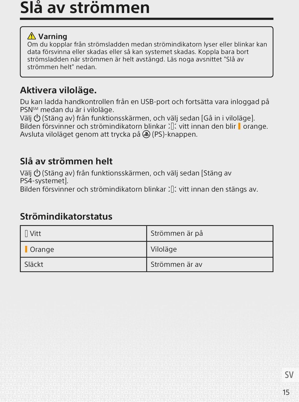 Du kan ladda handkontrollen från en USB-port och fortsätta vara inloggad på PSN SM medan du är i viloläge. Välj (Stäng av) från funktionsskärmen, och välj sedan [Gå in i viloläge].