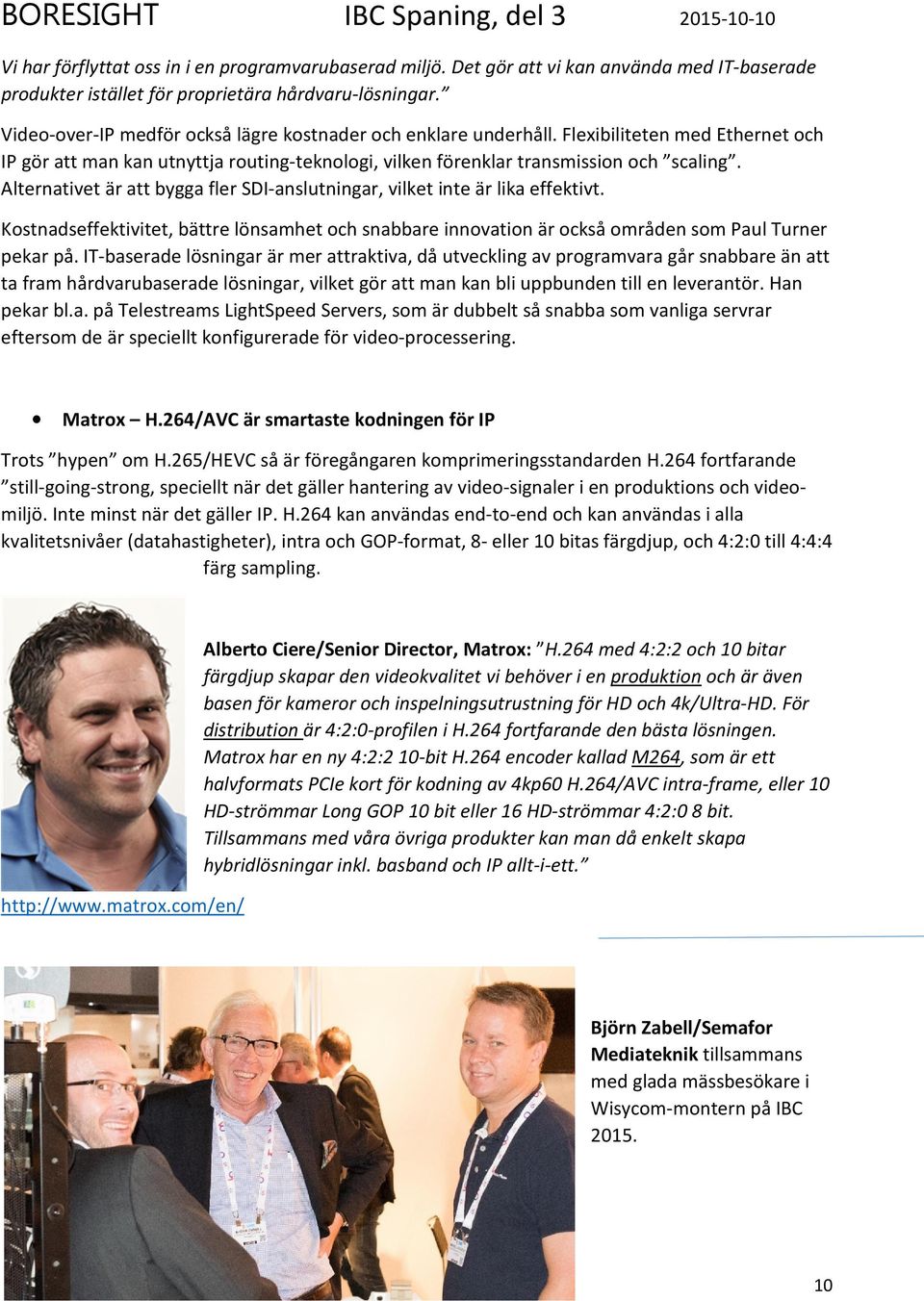 Alternativet är att bygga fler SDI-anslutningar, vilket inte är lika effektivt. Kostnadseffektivitet, bättre lönsamhet och snabbare innovation är också områden som Paul Turner pekar på.