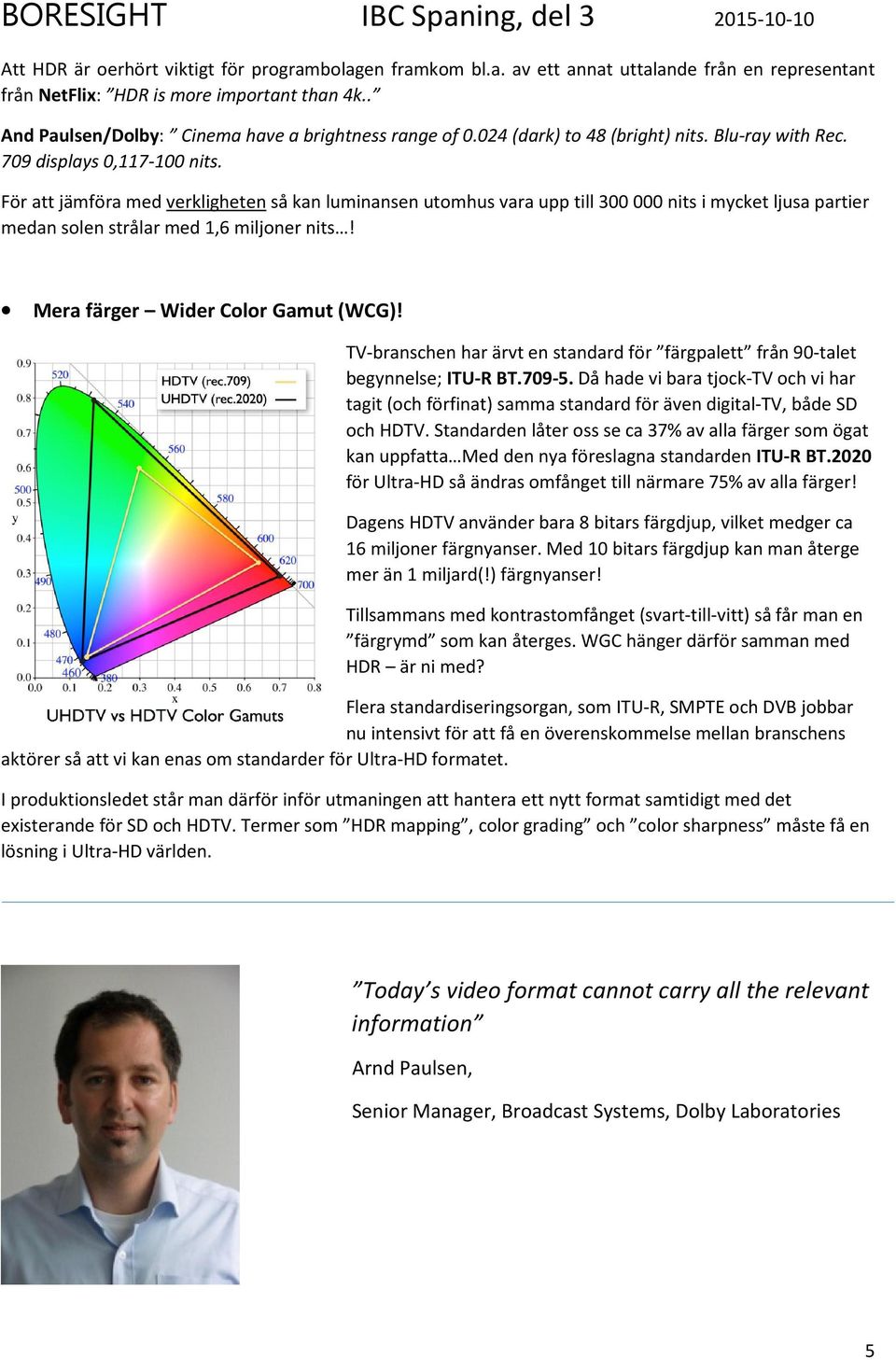 För att jämföra med verkligheten så kan luminansen utomhus vara upp till 300 000 nits i mycket ljusa partier medan solen strålar med 1,6 miljoner nits! Mera färger Wider Color Gamut (WCG)!