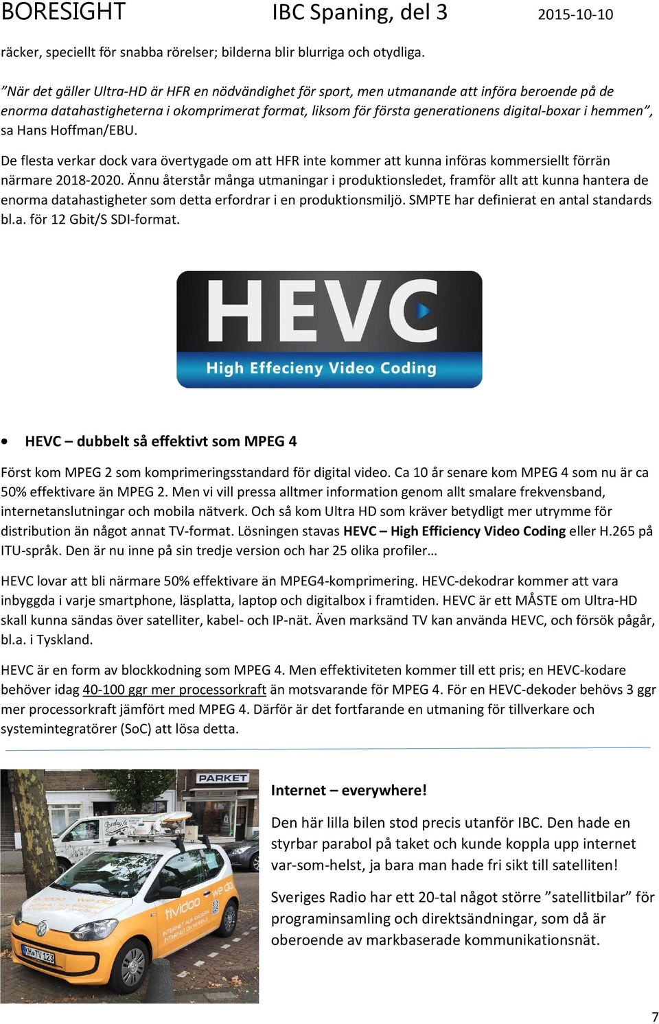 hemmen, sa Hans Hoffman/EBU. De flesta verkar dock vara övertygade om att HFR inte kommer att kunna införas kommersiellt förrän närmare 2018-2020.