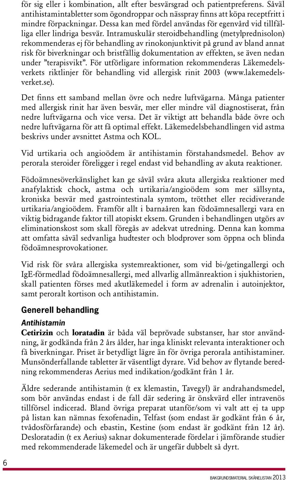 Intramuskulär steroidbehandling (metylprednisolon) rekommenderas ej för behandling av rinokonjunktivit på grund av bland annat risk för biverkningar och bristfällig dokumentation av effekten, se även