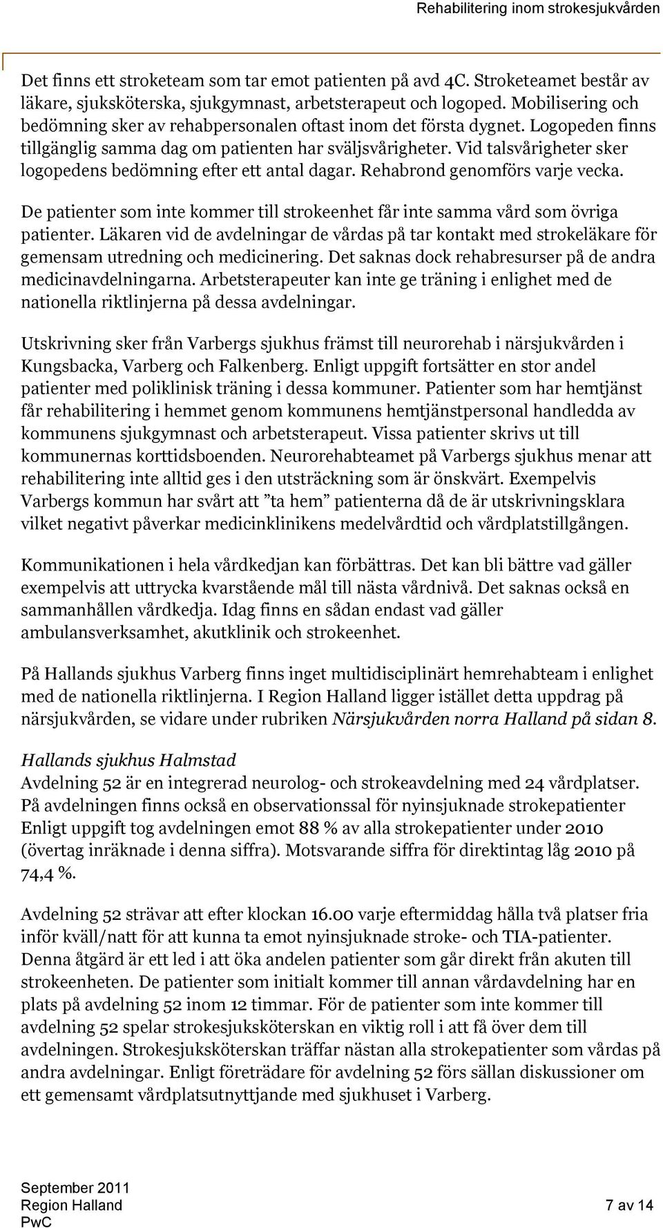 Vid talsvårigheter sker logopedens bedömning efter ett antal dagar. Rehabrond genomförs varje vecka. De patienter som inte kommer till strokeenhet får inte samma vård som övriga patienter.