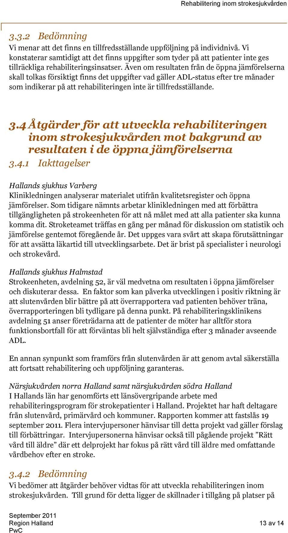 Även om resultaten från de öppna jämförelserna skall tolkas försiktigt finns det uppgifter vad gäller ADL-status efter tre månader som indikerar på att rehabiliteringen inte är tillfredsställande. 3.