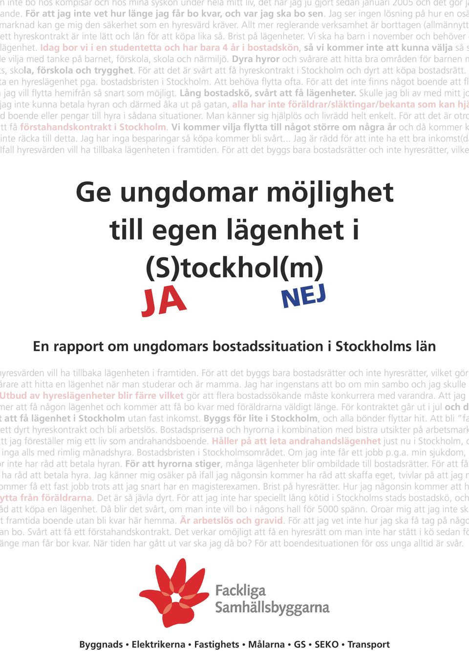 Allt mer reglerande verksamhet är borttagen (allmännytta ett hyreskontrakt är inte lätt och lån för att köpa lika så. Brist på lägenheter. Vi ska ha barn i november och behöver e ägenhet.