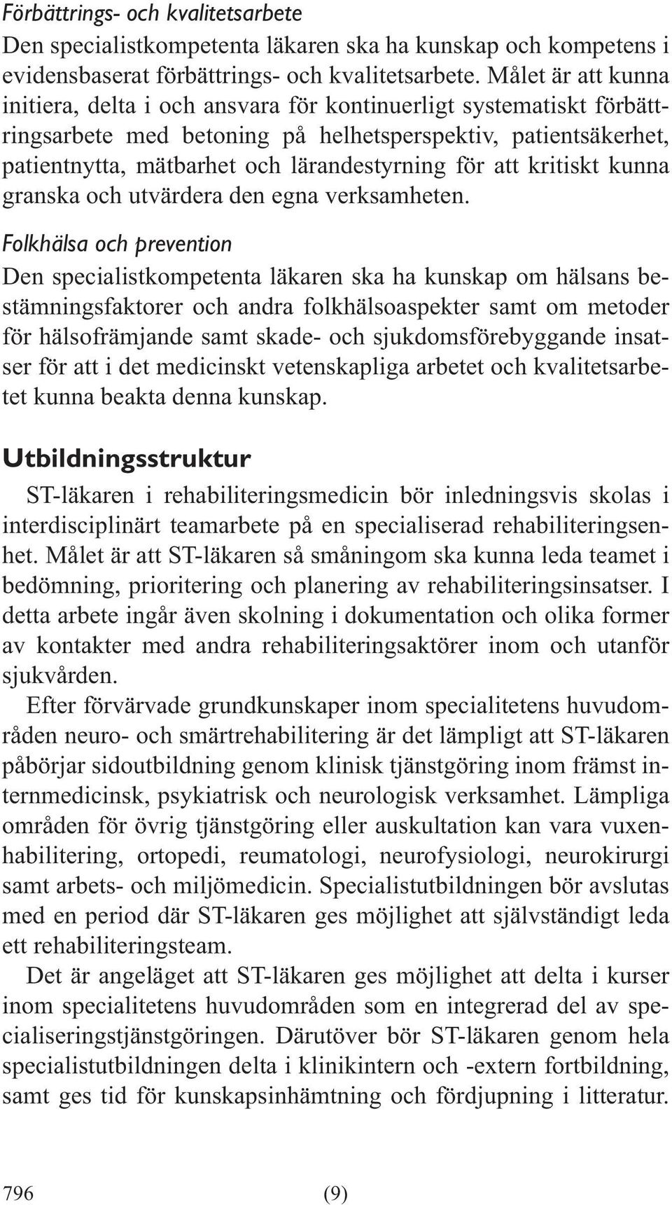 Folkhälsa och prevention Den specialistkompetenta läkaren ska ha kunskap om hälsans bestämningsfaktorer och andra folkhälsoaspekter samt om metoder för hälsofrämjande samt skade- och