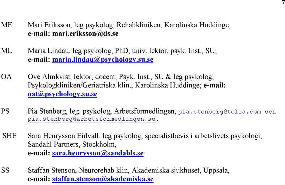 , Karolinska Huddinge; e-mail: oat@psychology.su.se Pia Stenberg, leg. psykolog, Arbetsförmedlingen, pia.stenberg@telia.com och pia.stenberg@arbetsformedlingen.se. Sara Henrysson Eidvall, leg psykolog, specialistbevis i arbetslivets psykologi, Sandahl Partners, Stockholm, e-mail: sara.
