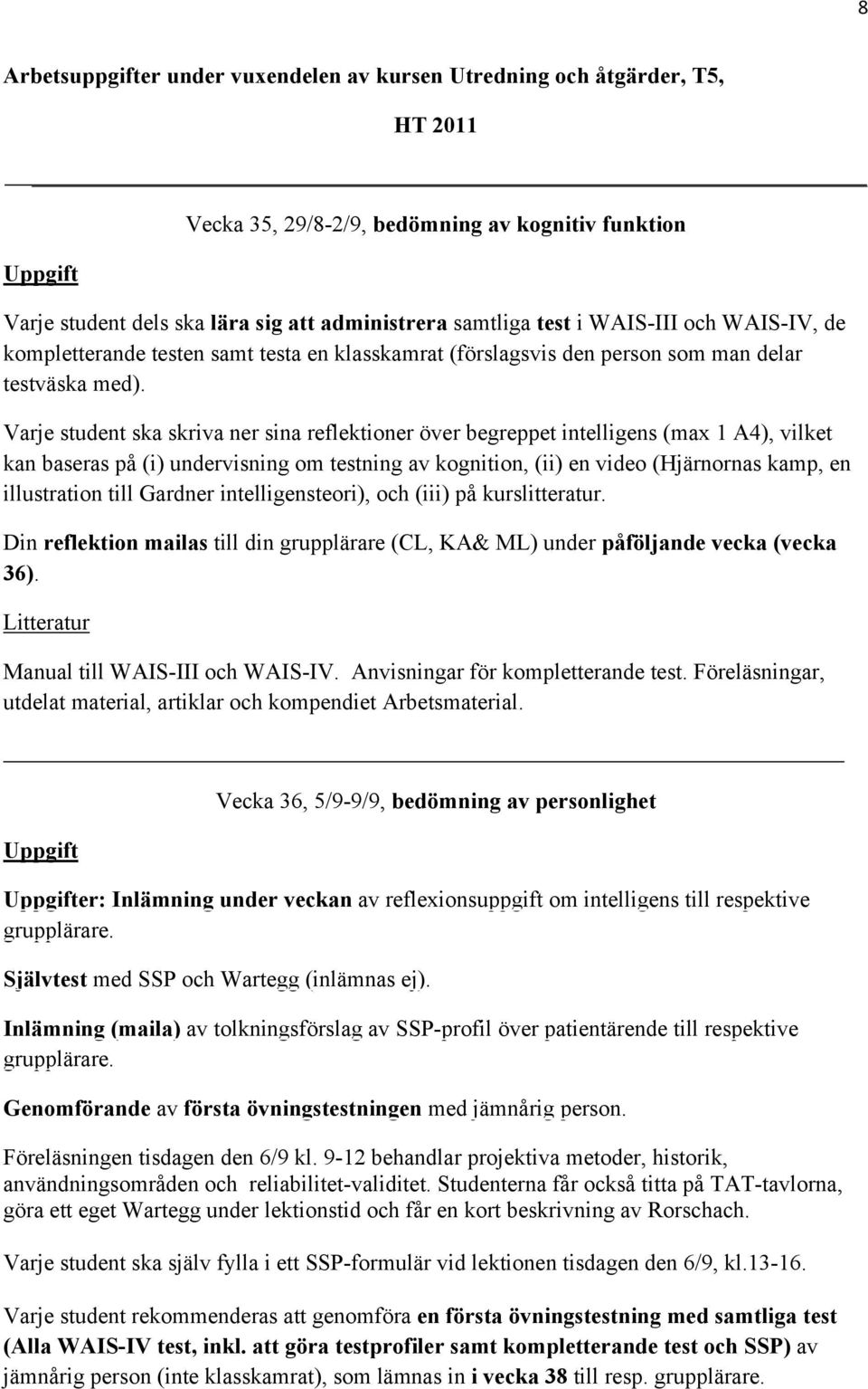 Varje student ska skriva ner sina reflektioner över begreppet intelligens (max 1 A4), vilket kan baseras på (i) undervisning om testning av kognition, (ii) en video (Hjärnornas kamp, en illustration