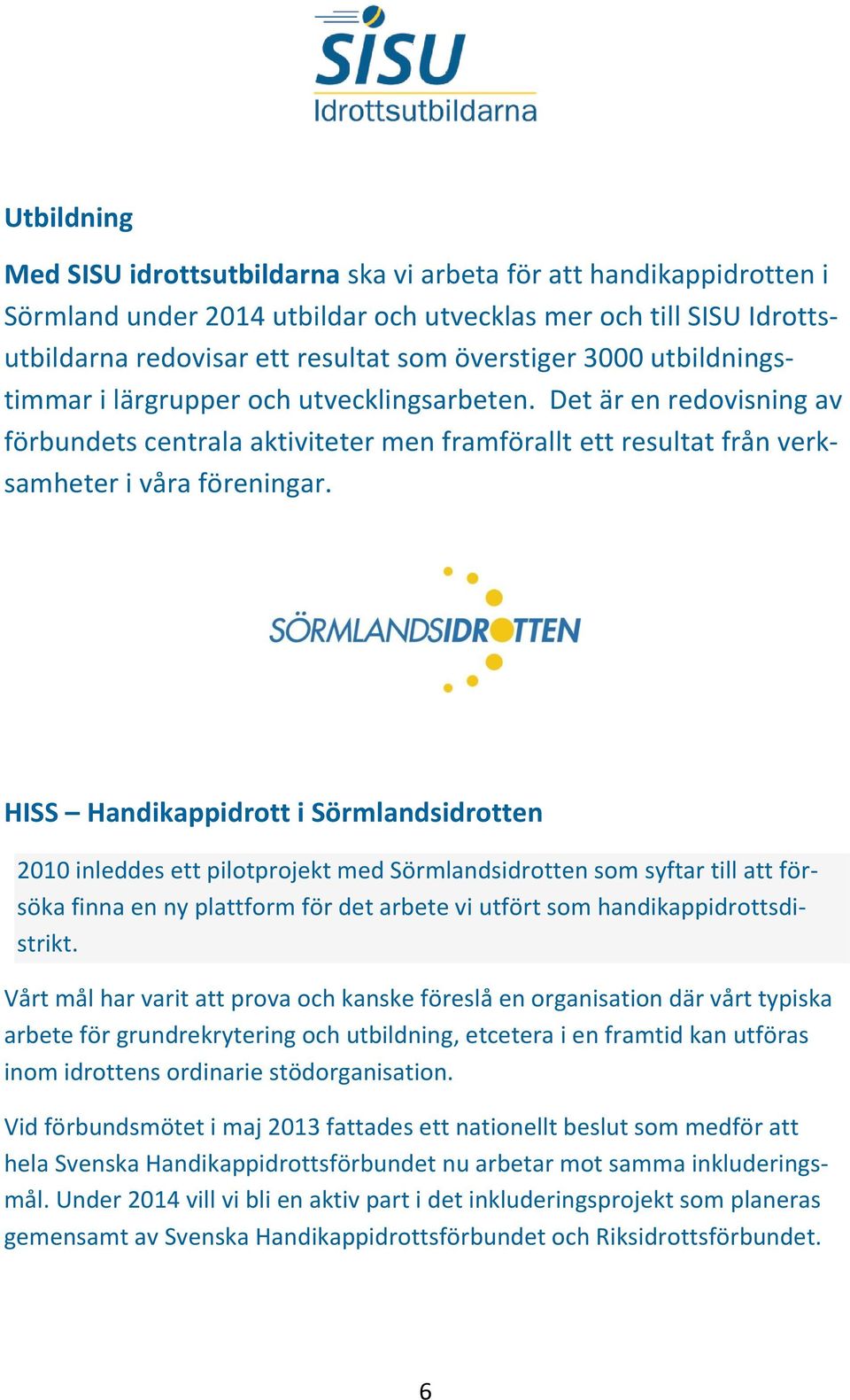 HISS Handikappidrott i Sörmlandsidrotten 2010 inleddes ett pilotprojekt med Sörmlandsidrotten som syftar till att försöka finna en ny plattform för det arbete vi utfört som handikappidrottsdistrikt.